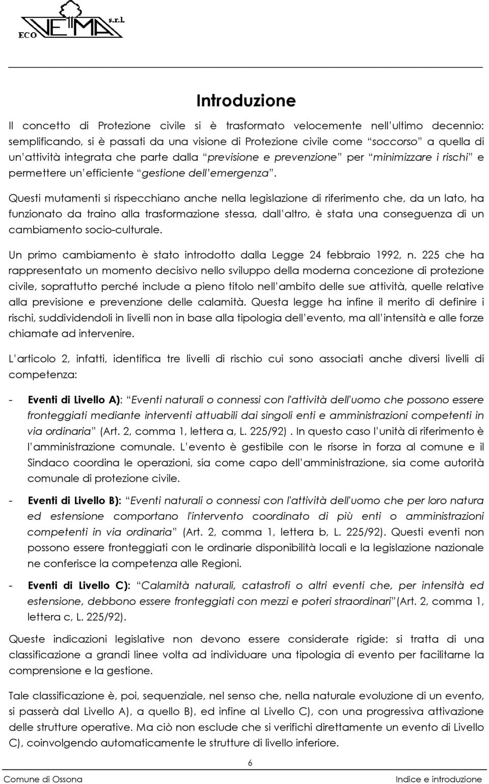 Questi mutamenti si rispecchiano anche nella legislazione di riferimento che, da un lato, ha funzionato da traino alla trasformazione stessa, dall altro, è stata una conseguenza di un cambiamento