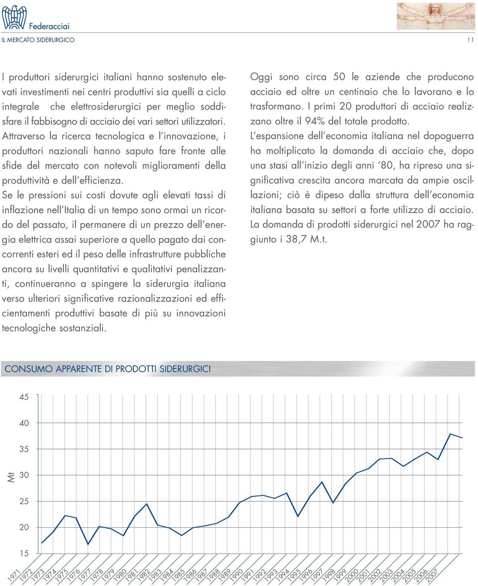 Attraverso la ricerca tecnologica e l innovazione, i produttori nazionali hanno saputo fare fronte alle sfide del mercato con notevoli miglioramenti della produttività e dell efficienza.