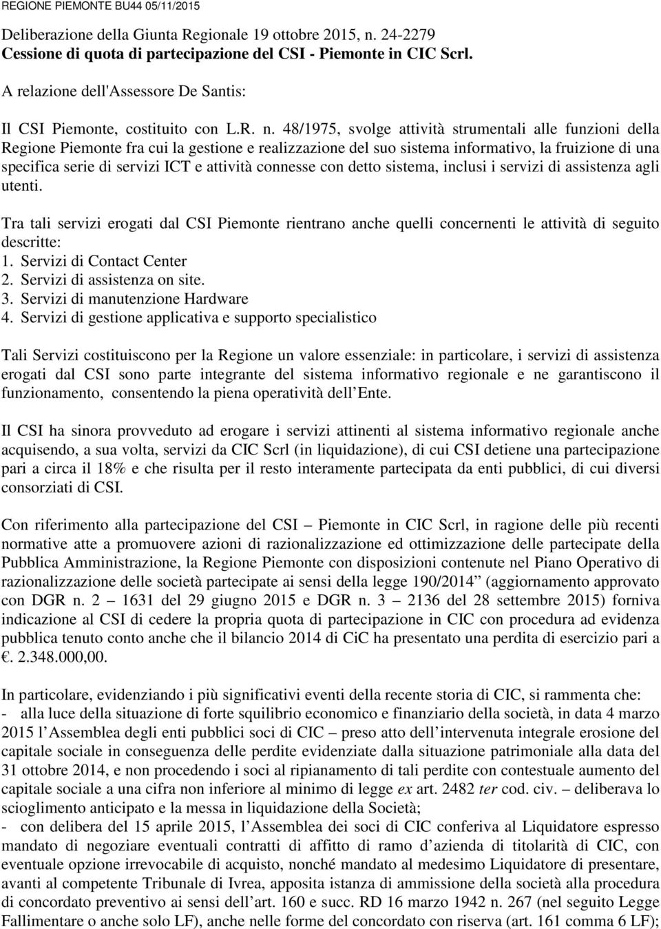 48/1975, svolge attività strumentali alle funzioni della Regione Piemonte fra cui la gestione e realizzazione del suo sistema informativo, la fruizione di una specifica serie di servizi ICT e