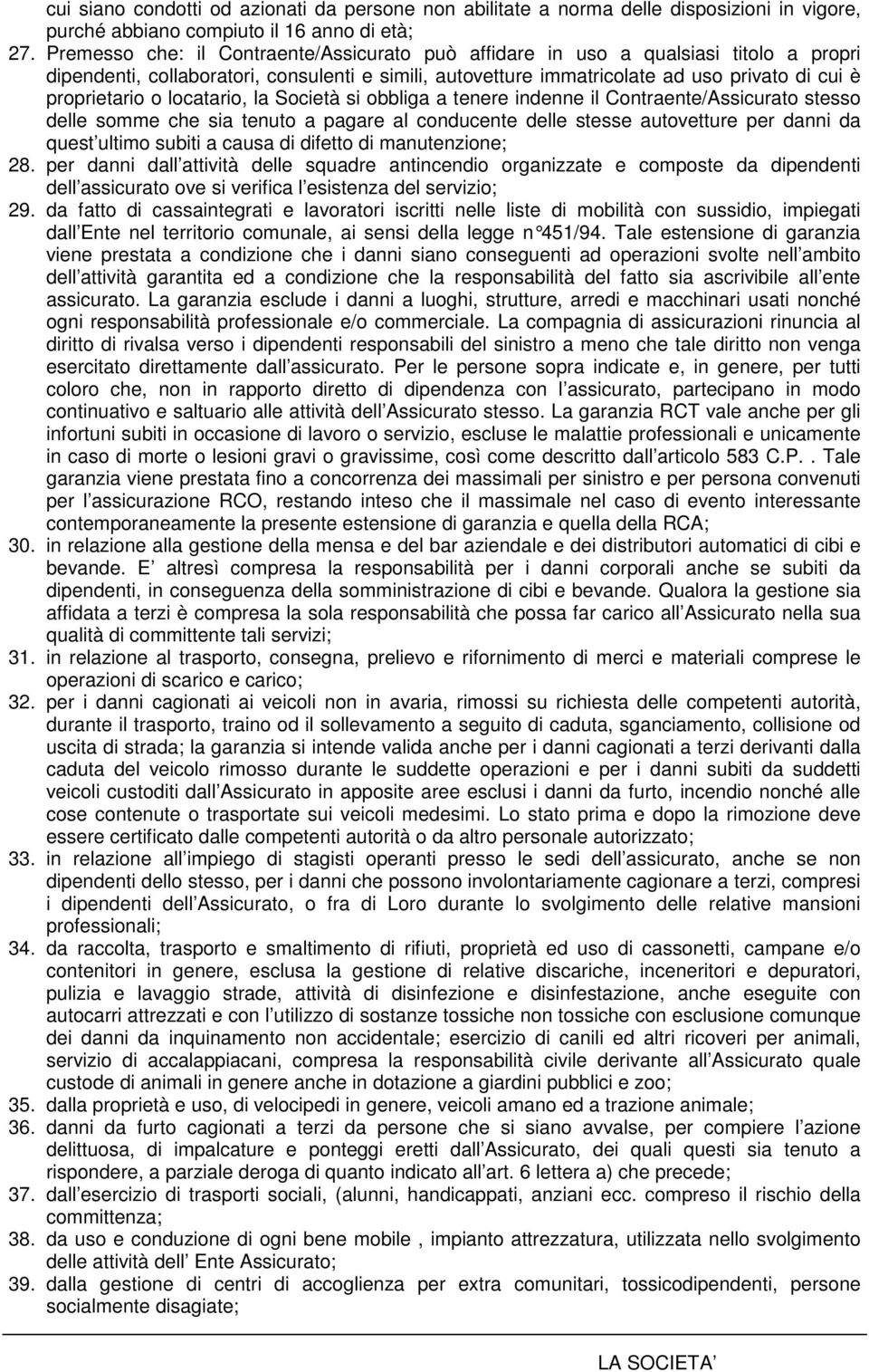 locatario, la Società si obbliga a tenere indenne il Contraente/Assicurato stesso delle somme che sia tenuto a pagare al conducente delle stesse autovetture per danni da quest ultimo subiti a causa