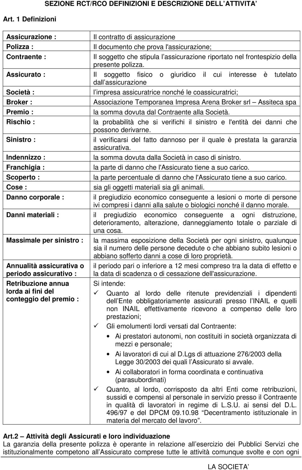 contratto di assicurazione Il documento che prova l'assicurazione; Il soggetto che stipula l assicurazione riportato nel frontespizio della presente polizza.