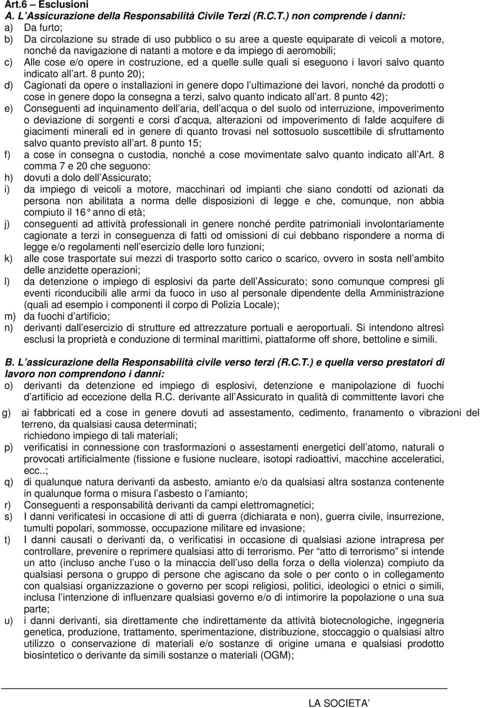 ) non comprende i danni: a) Da furto; b) Da circolazione su strade di uso pubblico o su aree a queste equiparate di veicoli a motore, nonché da navigazione di natanti a motore e da impiego di