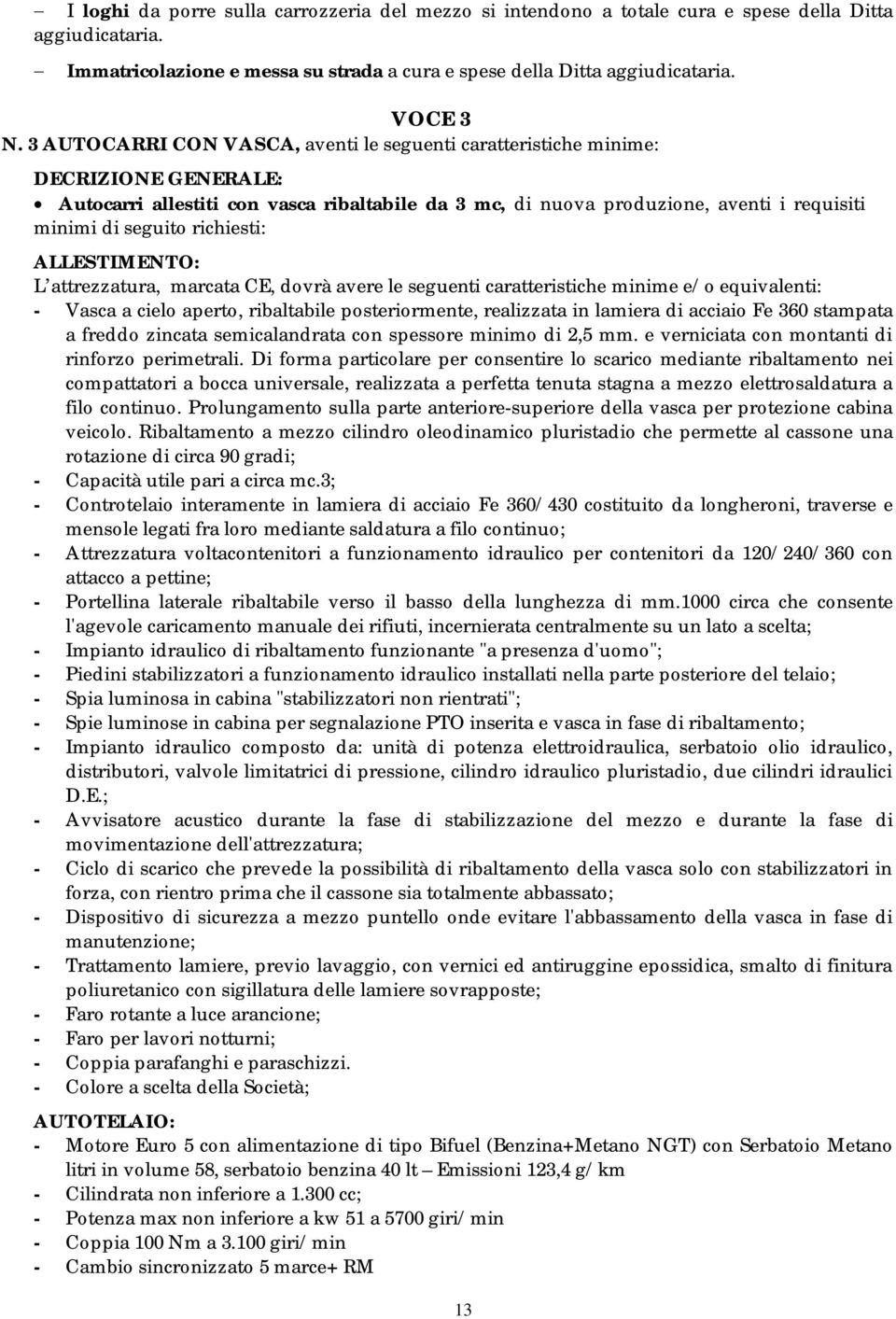 richiesti: ALLESTIMENTO: L attrezzatura, marcata CE, dovrà avere le seguenti caratteristiche minime e/o equivalenti: - Vasca a cielo aperto, ribaltabile posteriormente, realizzata in lamiera di