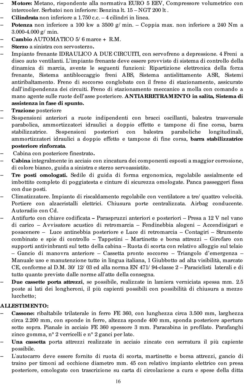 Impianto frenante IDRAULICO A DUE CIRCUITI, con servofreno a depressione. 4 Freni a disco auto ventilanti.