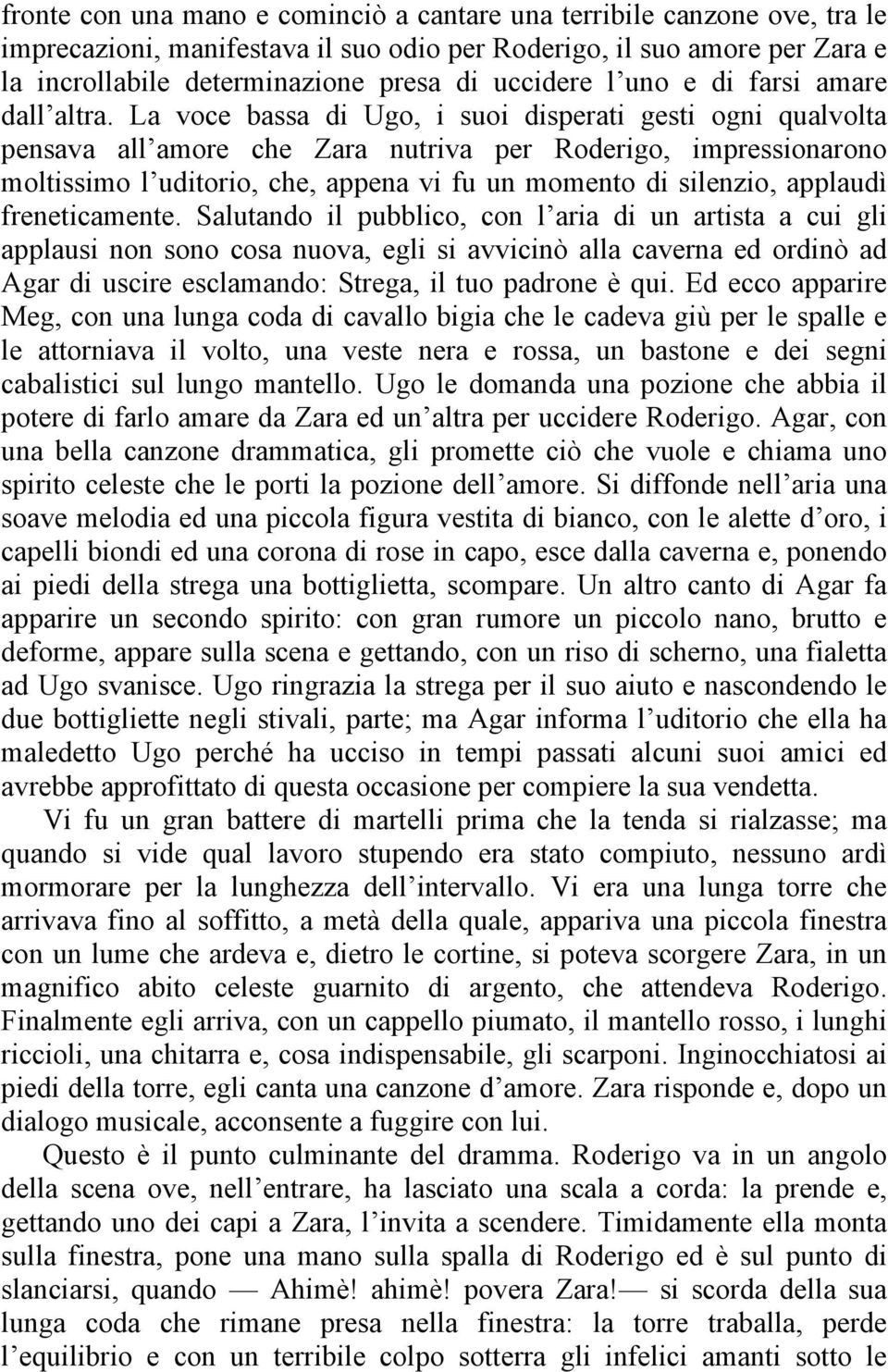 La voce bassa di Ugo, i suoi disperati gesti ogni qualvolta pensava all amore che Zara nutriva per Roderigo, impressionarono moltissimo l uditorio, che, appena vi fu un momento di silenzio, applaudì