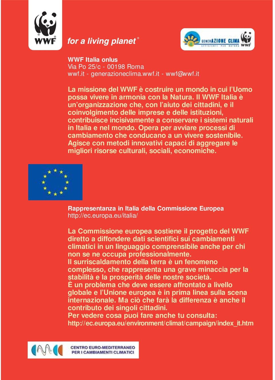 mondo. Opera per avviare processi di cambiamento che conducano a un vivere sostenibile. Agisce con metodi innovativi capaci di aggregare le migliori risorse culturali, sociali, economiche.