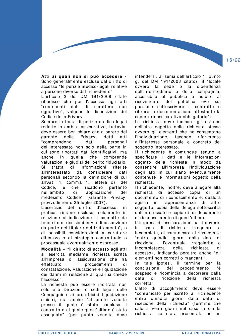 Sempre in tema di perizie medico-legali redatte in ambito assicurativo, tuttavia, deve essere ben chiaro che a parere del garante della Privacy, detti atti comprendono dati personali dell'interessato