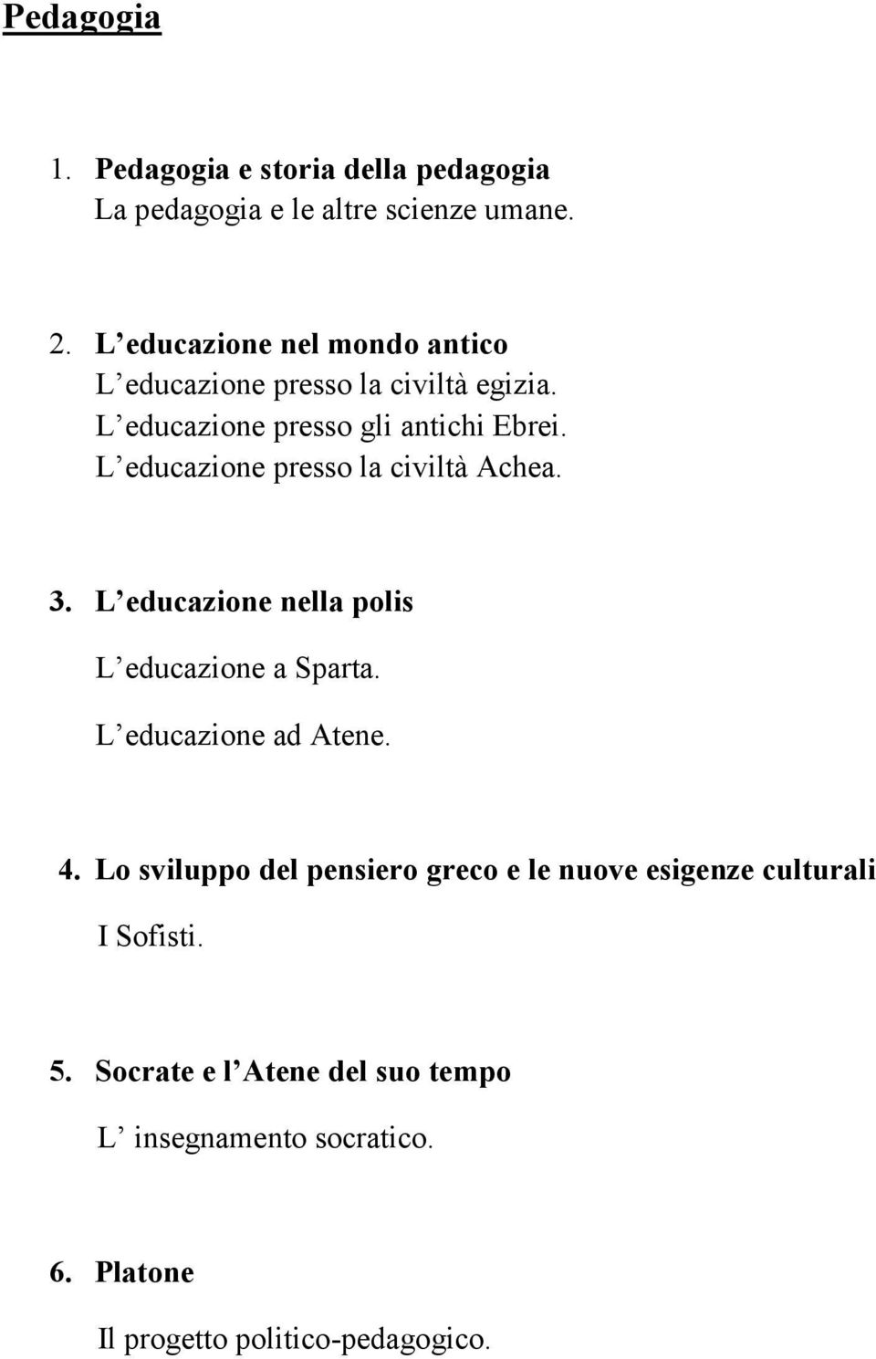 L educazione presso la civiltà Achea. 3. L educazione nella polis L educazione a Sparta. L educazione ad Atene. 4.