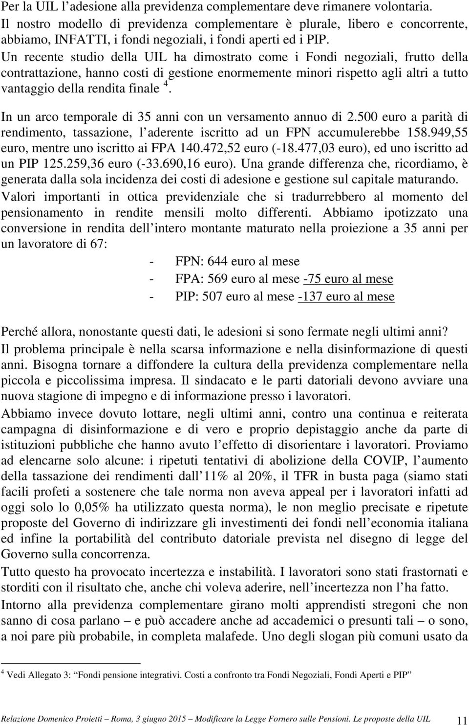 Un recente studio della UIL ha dimostrato come i Fondi negoziali, frutto della contrattazione, hanno costi di gestione enormemente minori rispetto agli altri a tutto vantaggio della rendita finale 4.