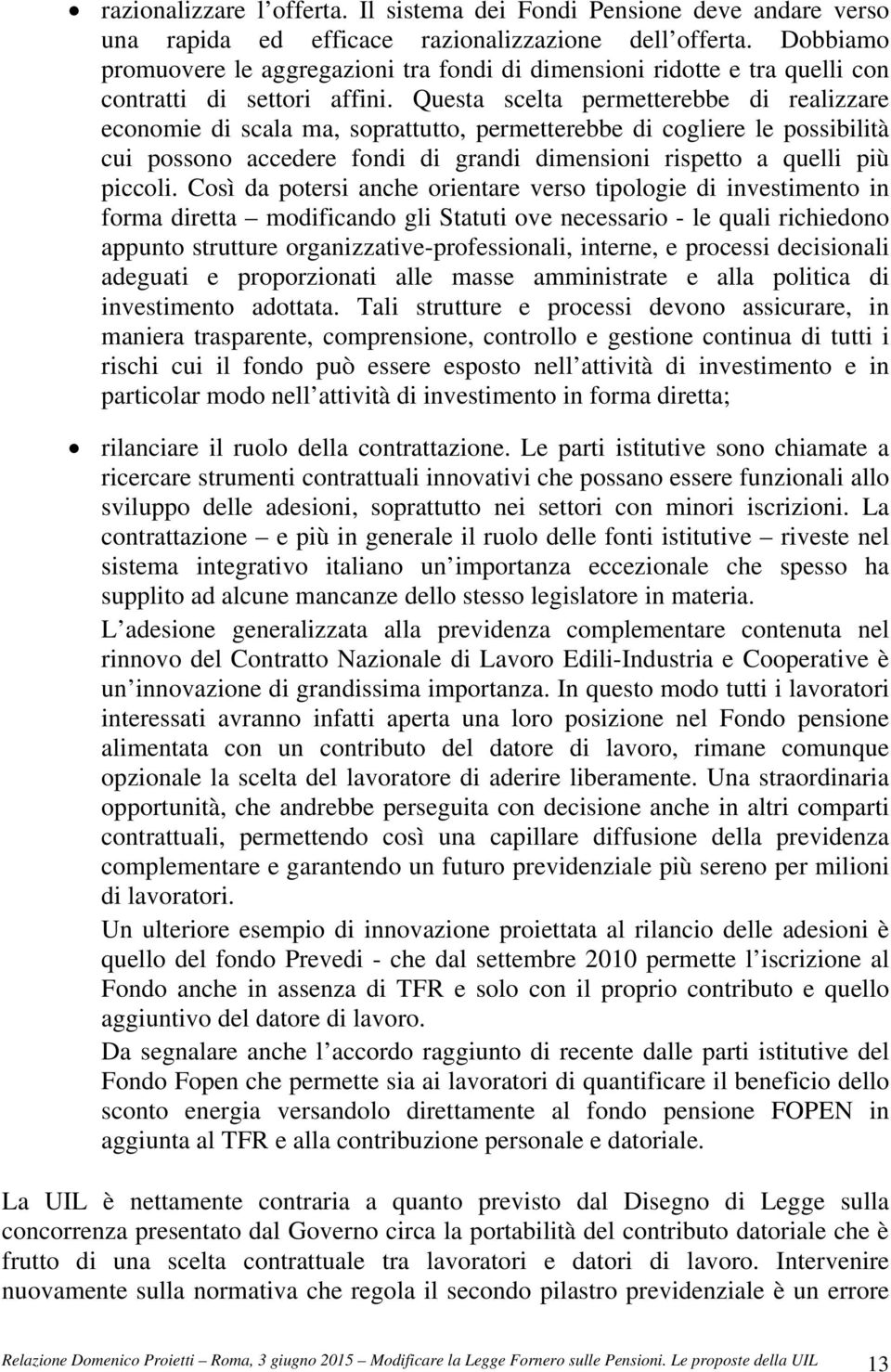 Questa scelta permetterebbe di realizzare economie di scala ma, soprattutto, permetterebbe di cogliere le possibilità cui possono accedere fondi di grandi dimensioni rispetto a quelli più piccoli.