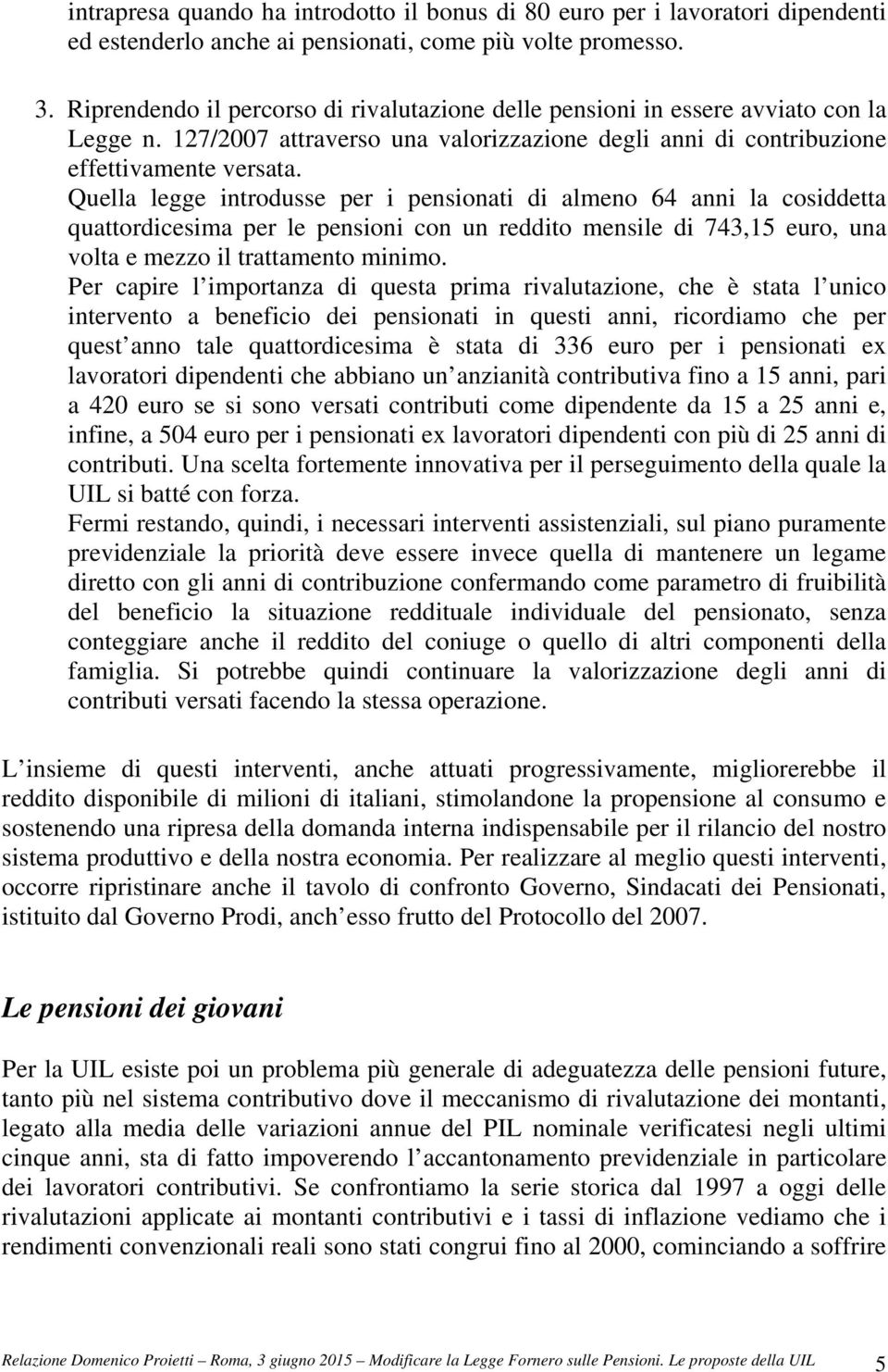 Quella legge introdusse per i pensionati di almeno 64 anni la cosiddetta quattordicesima per le pensioni con un reddito mensile di 743,15 euro, una volta e mezzo il trattamento minimo.