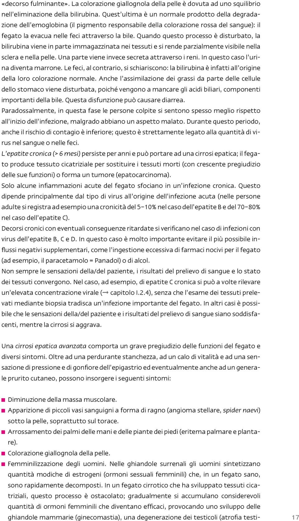 Quando questo processo è disturbato, la bilirubina viene in parte immagazzinata nei tessuti e si rende parzialmente visibile nella sclera e nella pelle.