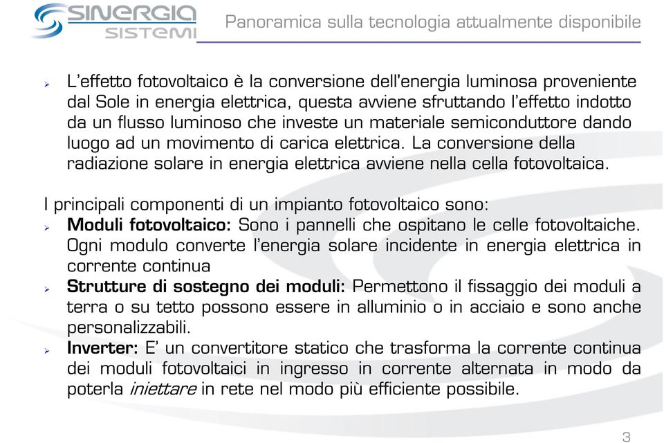 La conversione della radiazione solare in energia elettrica avviene nella cella fotovoltaica.