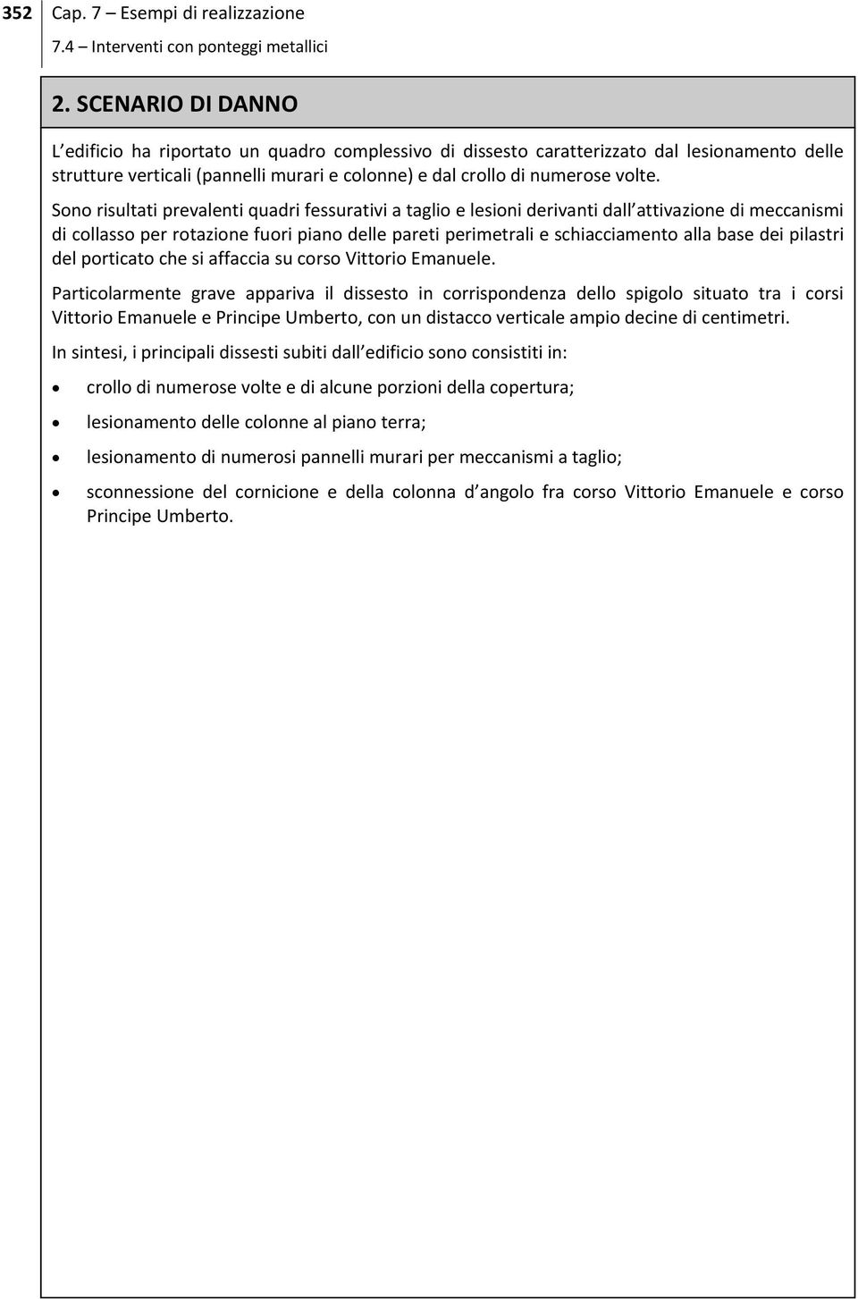 Sono risultati prevalenti quadri fessurativi a taglio e lesioni derivanti dall attivazione di meccanismi di collasso per rotazione fuori piano delle pareti perimetrali e schiacciamento alla base dei