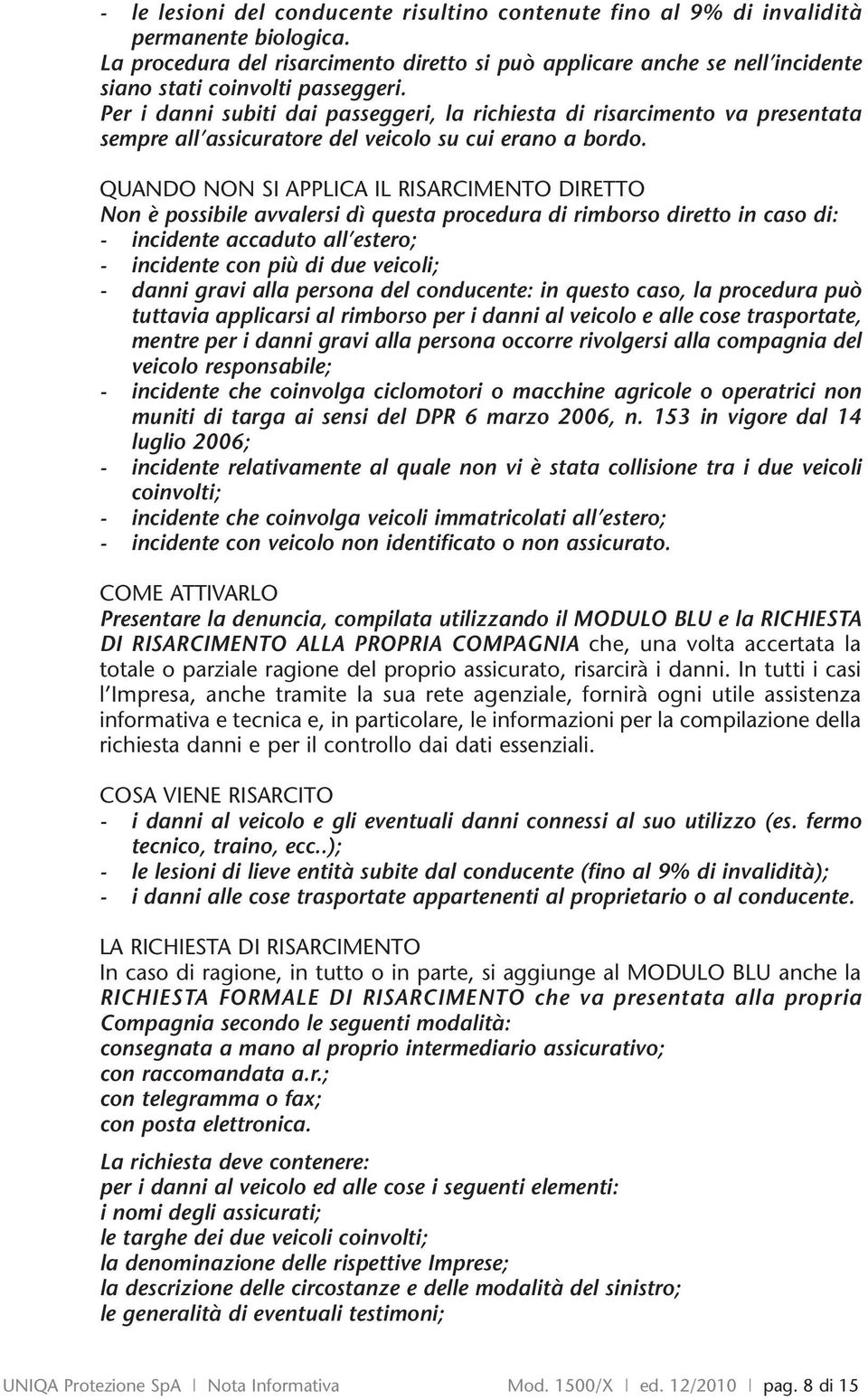 Per i danni subiti dai passeggeri, la richiesta di risarcimento va presentata sempre all assicuratore del veicolo su cui erano a bordo.