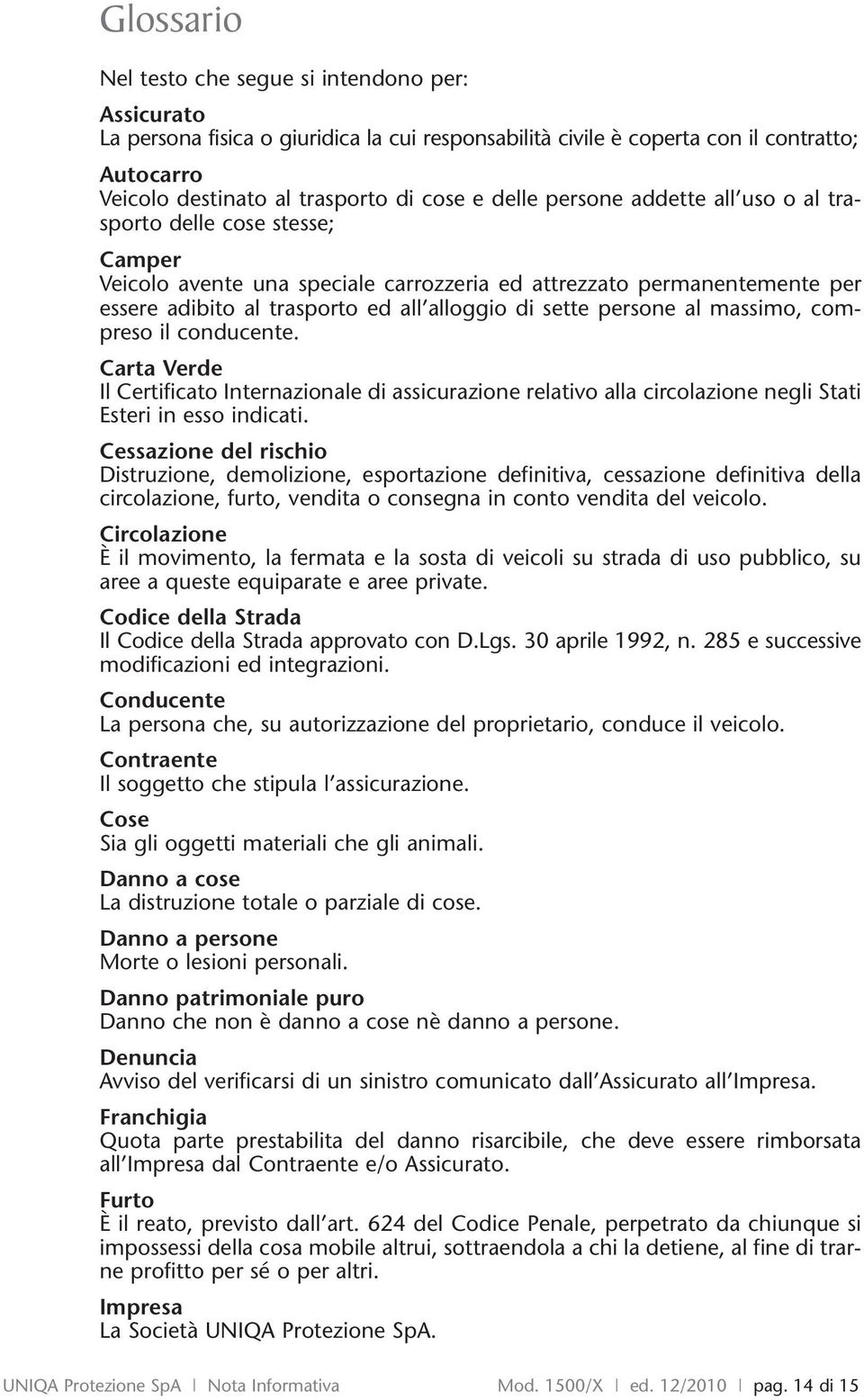 persone al massimo, compreso il conducente. Carta Verde Il Certificato Internazionale di assicurazione relativo alla circolazione negli Stati Esteri in esso indicati.