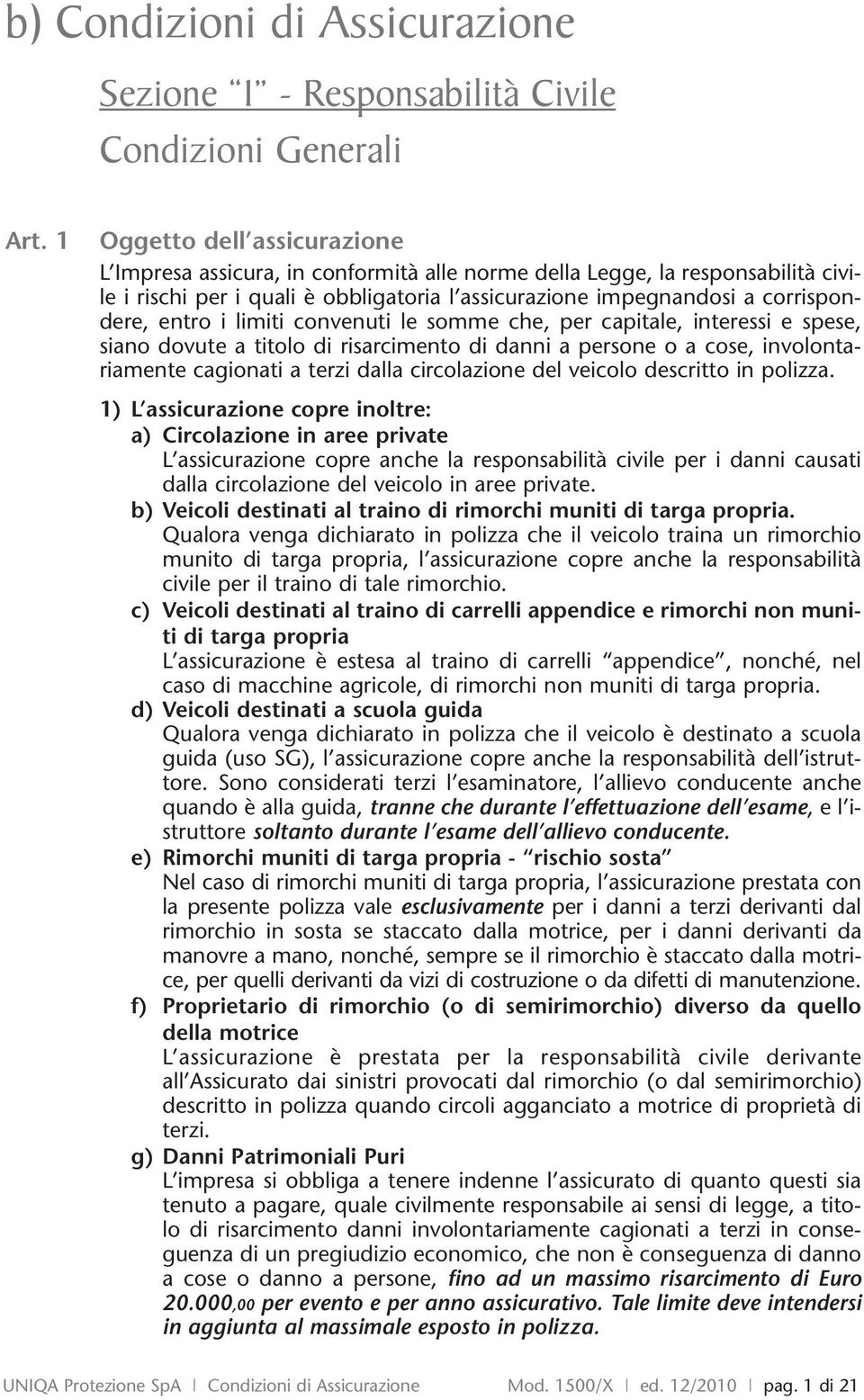 i limiti convenuti le somme che, per capitale, interessi e spese, siano dovute a titolo di risarcimento di danni a persone o a cose, involontariamente cagionati a terzi dalla circolazione del veicolo