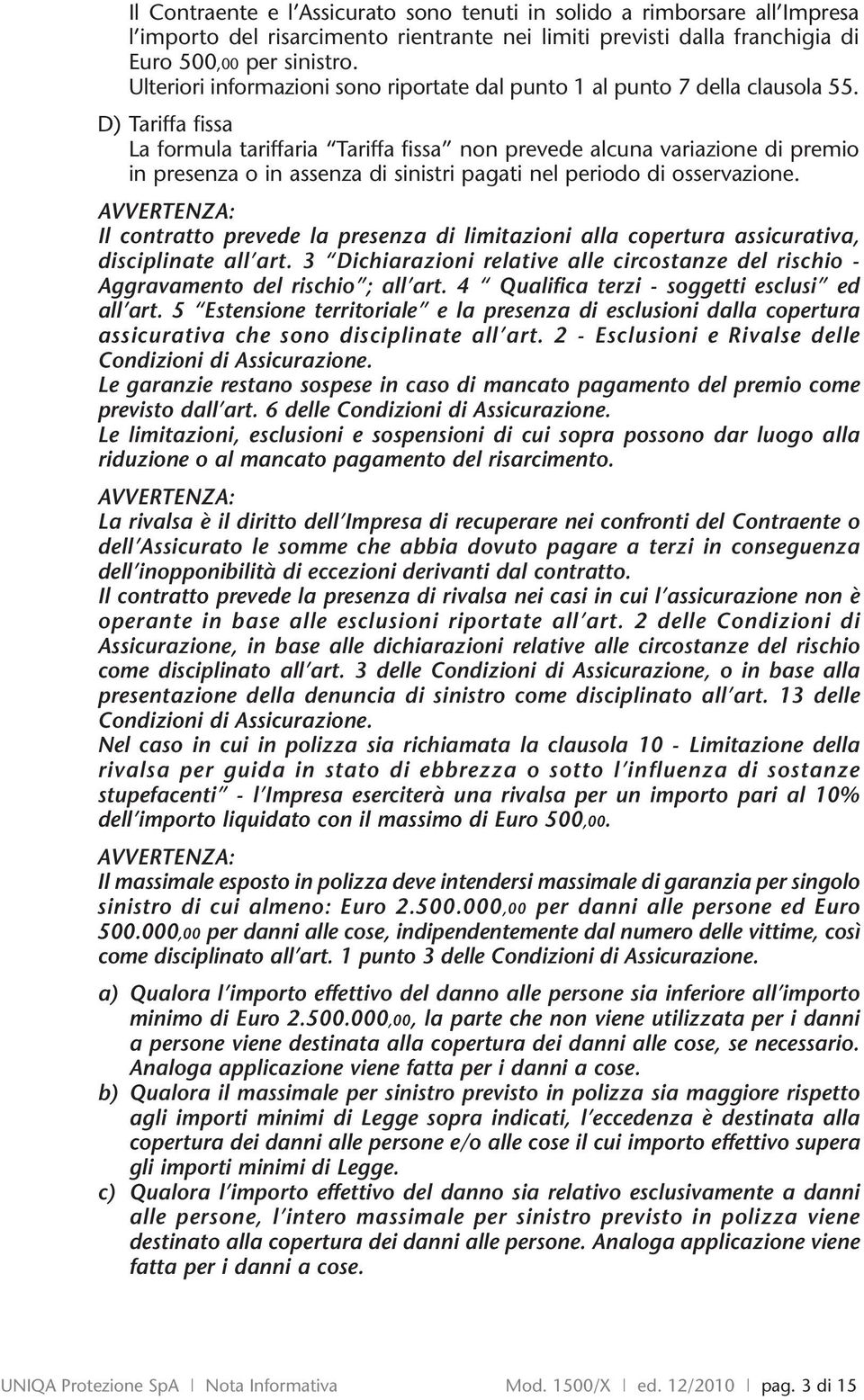 D) Tariffa fissa La formula tariffaria Tariffa fissa non prevede alcuna variazione di premio in presenza o in assenza di sinistri pagati nel periodo di osservazione.