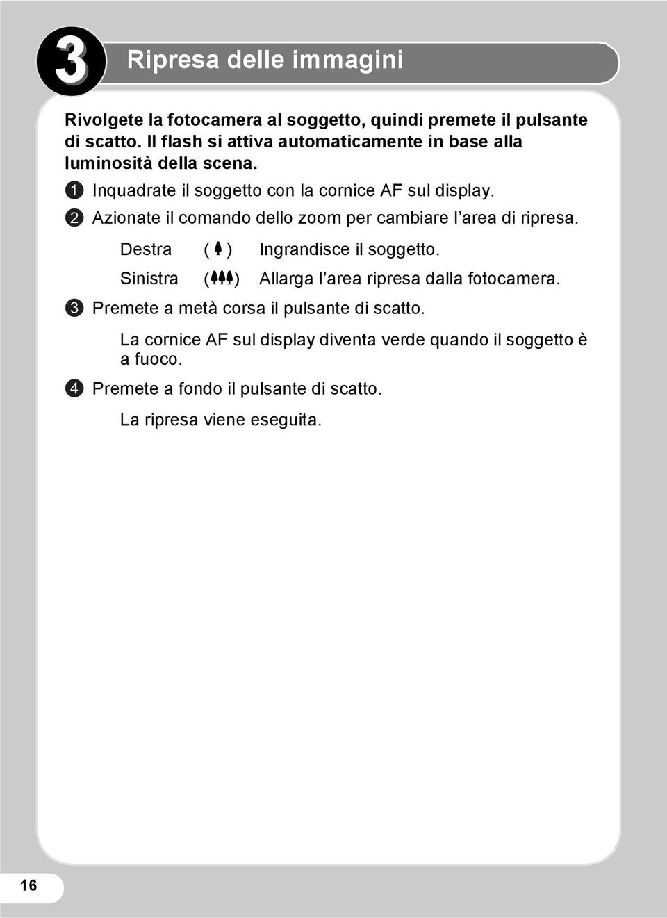 Azionate il comando dello zoom per cambiare l area di ripresa. Destra (x) Ingrandisce il soggetto.