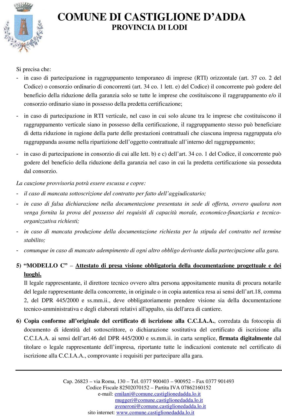 predetta certificazione; - in caso di partecipazione in RTI verticale, nel caso in cui solo alcune tra le imprese che costituiscono il raggruppamento verticale siano in possesso della certificazione,