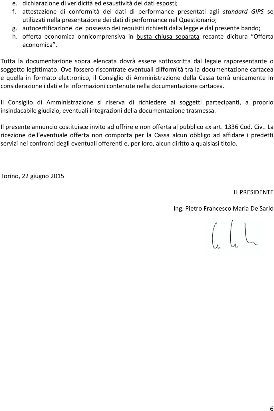 autocertificazione del possesso dei requisiti richiesti dalla legge e dal presente bando; h. offerta economica onnicomprensiva in busta chiusa separata recante dicitura Offerta economica.