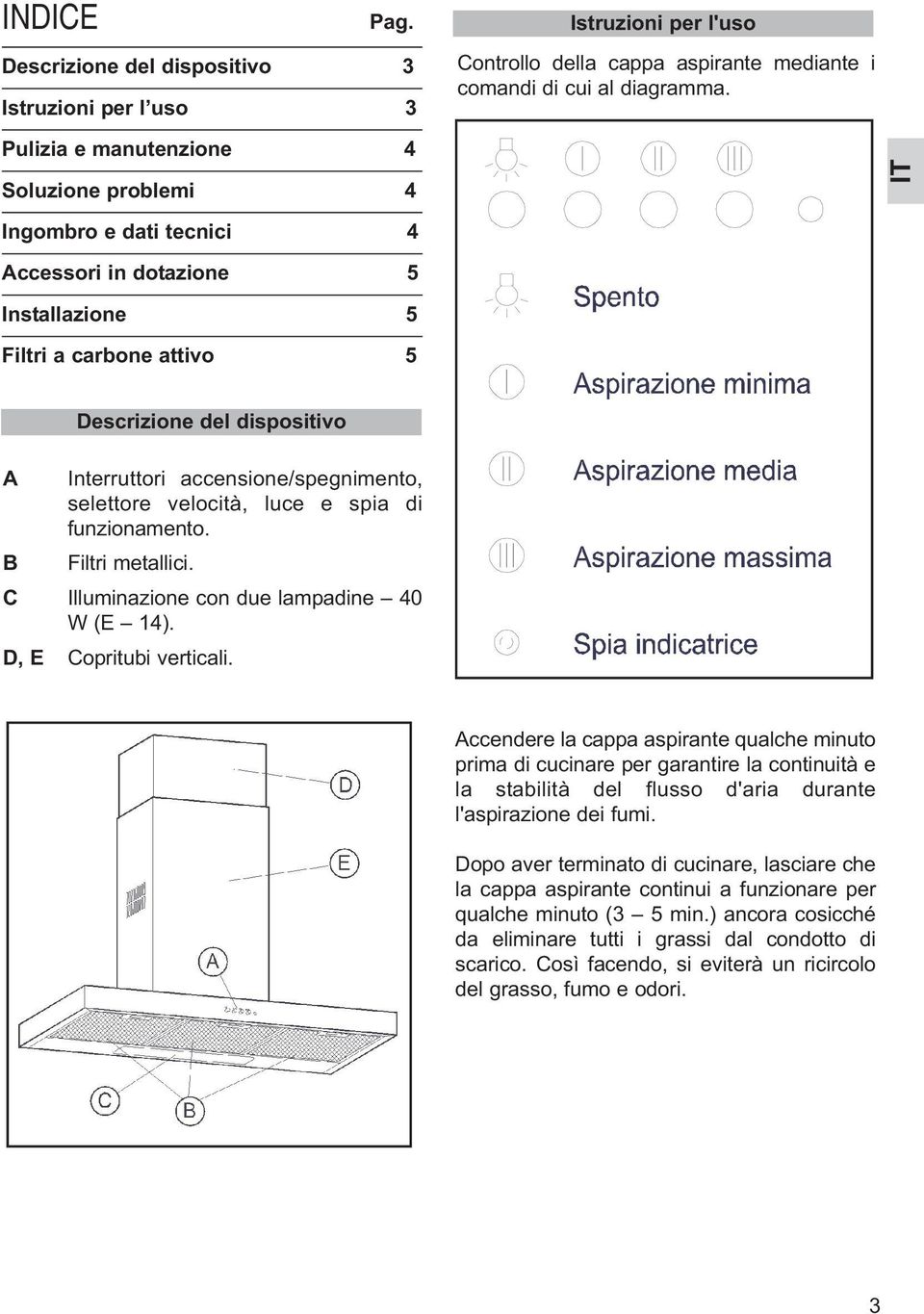 IT Ingombro e dati tecnici 4 Accessori in dotazione 5 Installazione 5 Filtri a carbone attivo 5 A B Descrizione del dispositivo Interruttori accensione/spegnimento, selettore velocità, luce e spia di