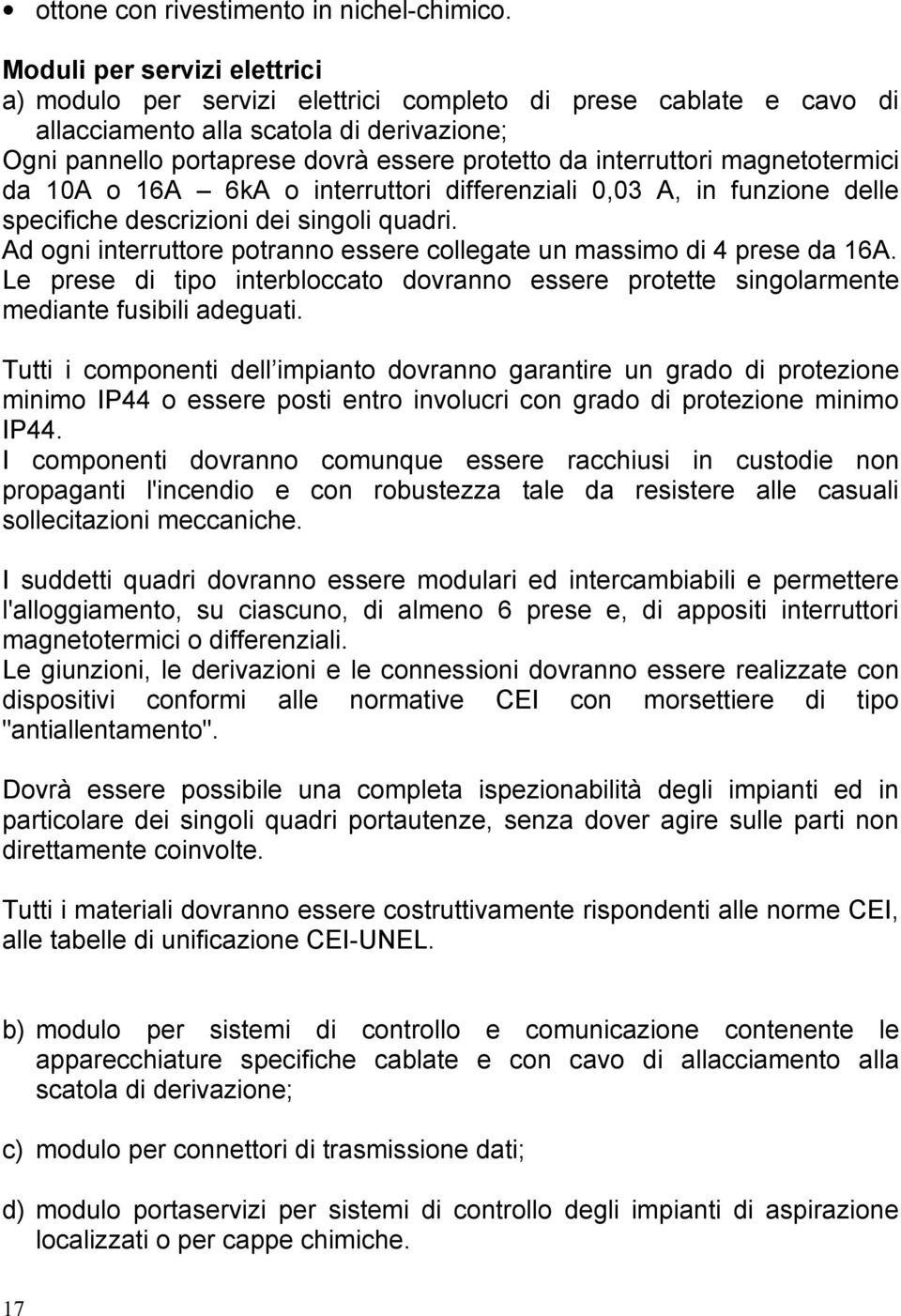 interruttori magnetotermici da 10A o 16A 6kA o interruttori differenziali 0,03 A, in funzione delle specifiche descrizioni dei singoli quadri.