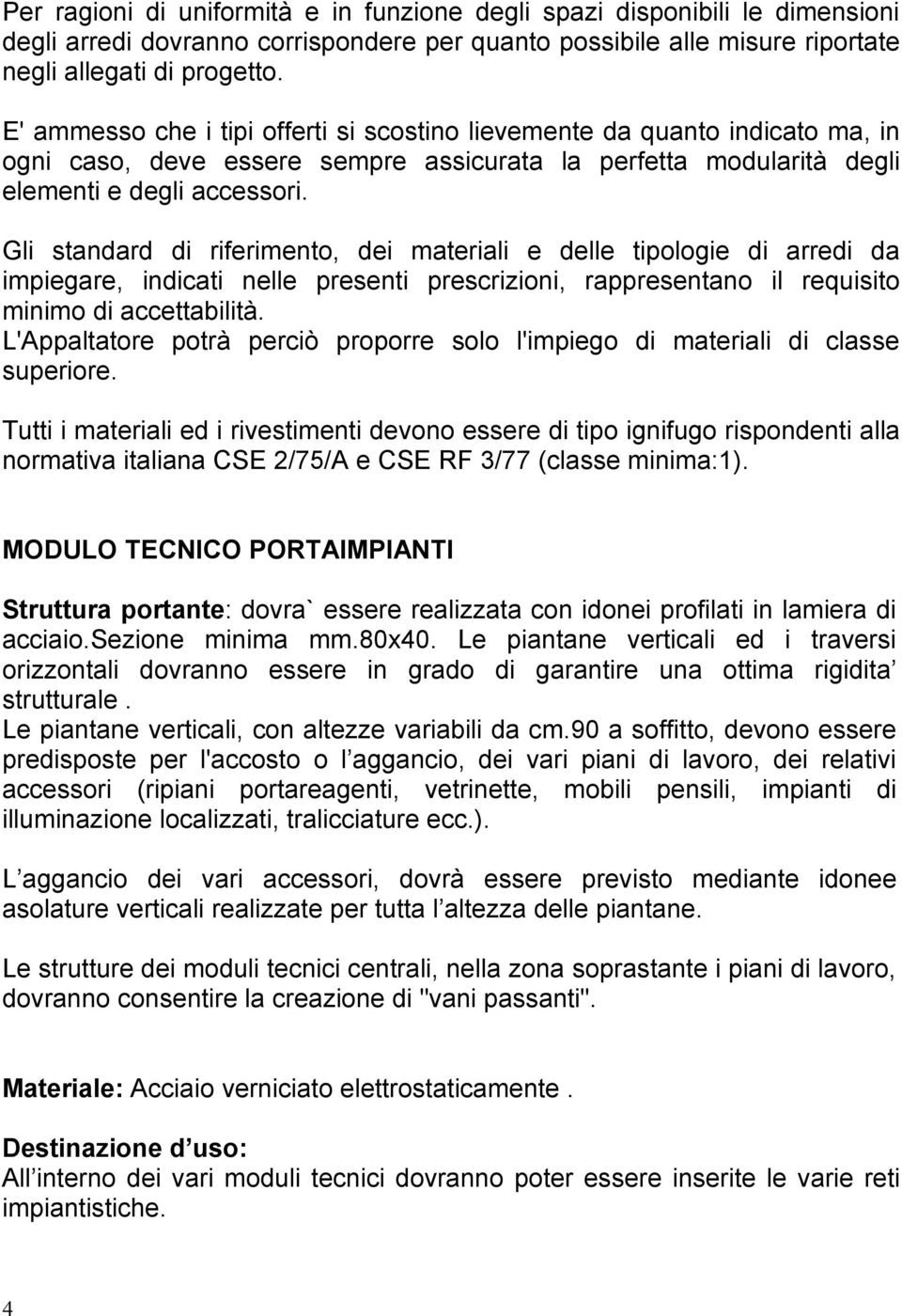 Gli standard di riferimento, dei materiali e delle tipologie di arredi da impiegare, indicati nelle presenti prescrizioni, rappresentano il requisito minimo di accettabilità.