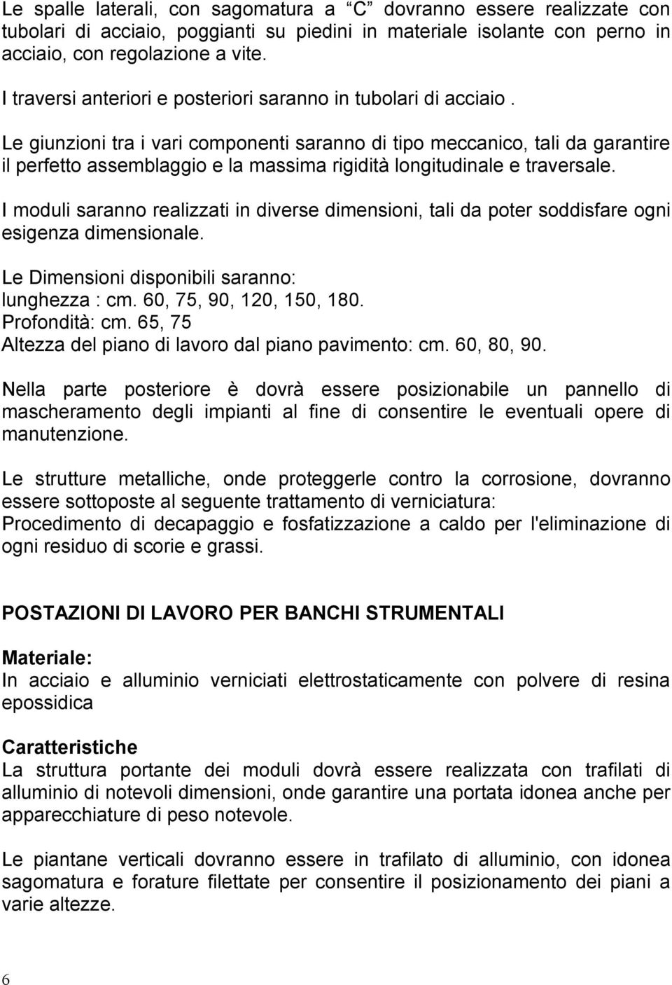 Le giunzioni tra i vari componenti saranno di tipo meccanico, tali da garantire il perfetto assemblaggio e la massima rigidità longitudinale e traversale.