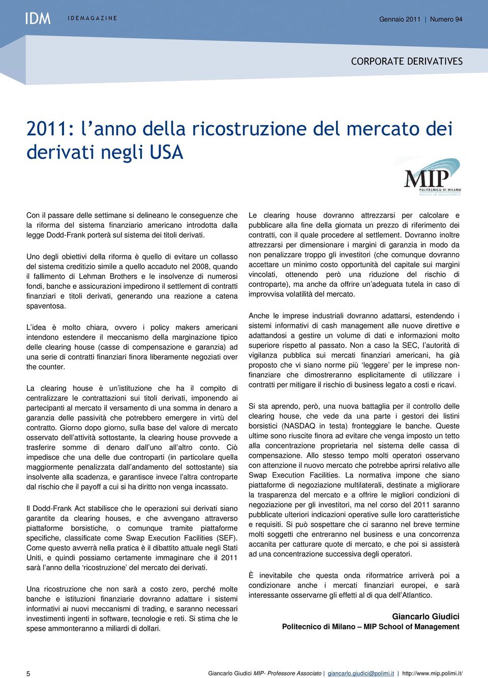 Uno degli obiettivi della riforma è quello di evitare un collasso del sistema creditizio simile a quello accaduto nel 2008, quando il fallimento di Lehman Brothers e le insolvenze di numerosi fondi,