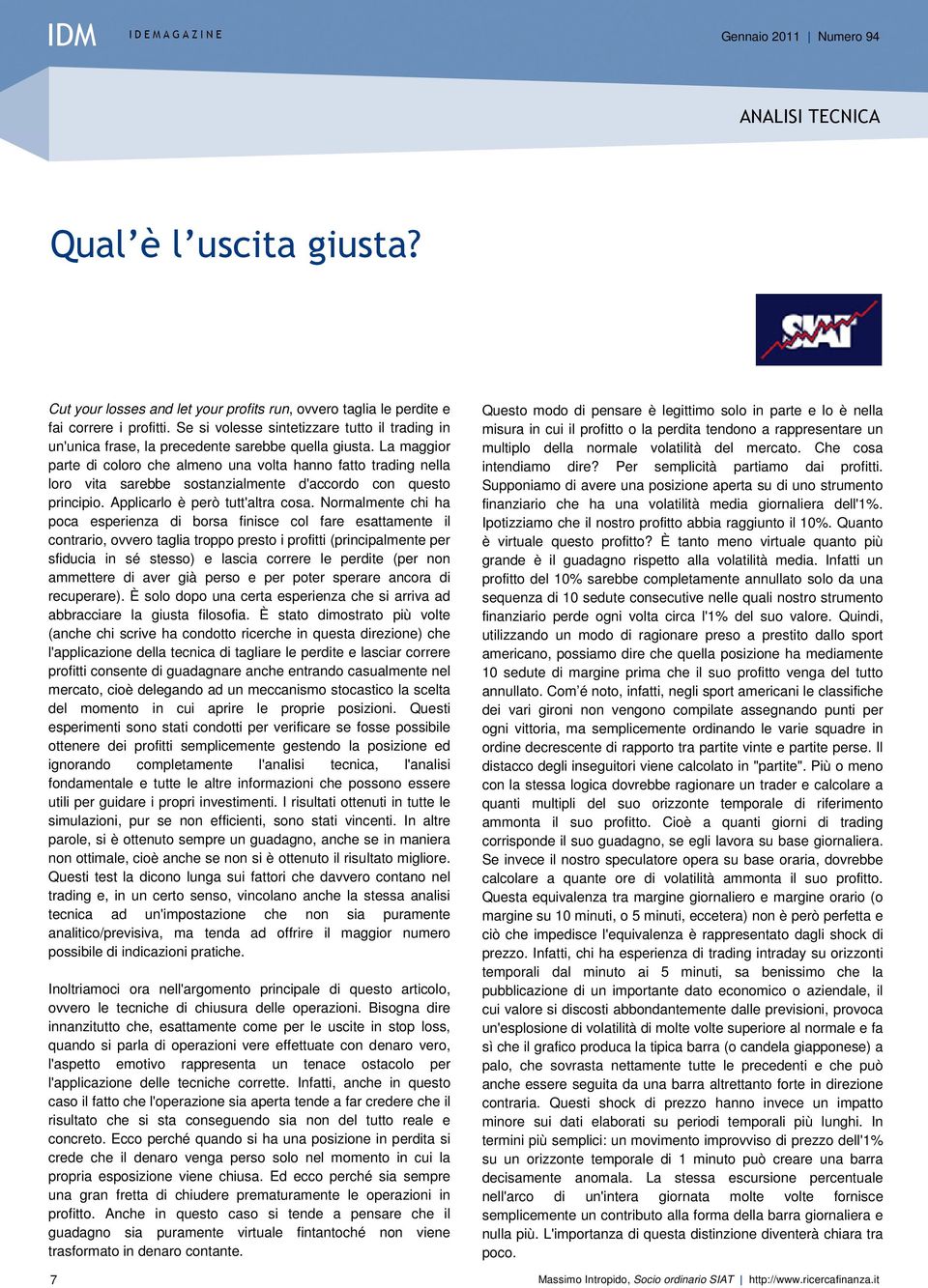 La maggior parte di coloro che almeno una volta hanno fatto trading nella loro vita sarebbe sostanzialmente d'accordo con questo principio. Applicarlo è però tutt'altra cosa.