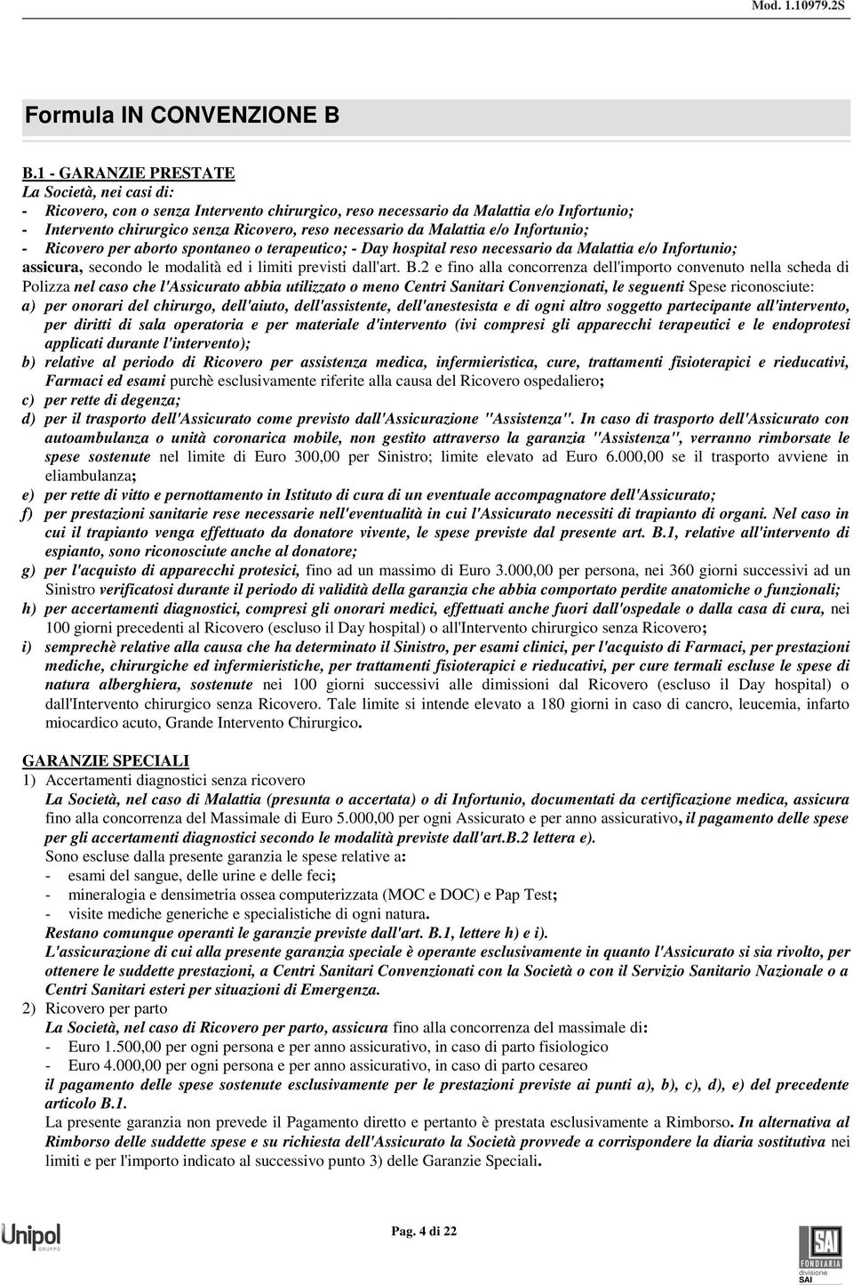 Malattia e/o Infortunio; - Ricovero per aborto spontaneo o terapeutico; - Day hospital reso necessario da Malattia e/o Infortunio; assicura, secondo le modalità ed i limiti previsti dall'art. B.