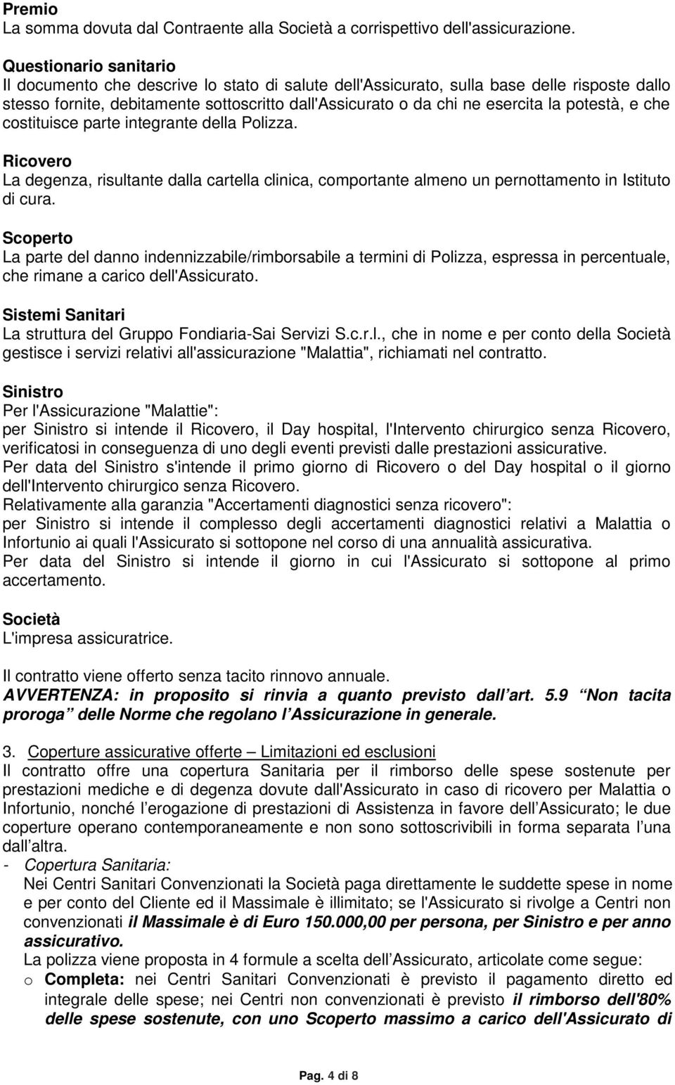 potestà, e che costituisce parte integrante della Polizza. Ricovero La degenza, risultante dalla cartella clinica, comportante almeno un pernottamento in Istituto di cura.