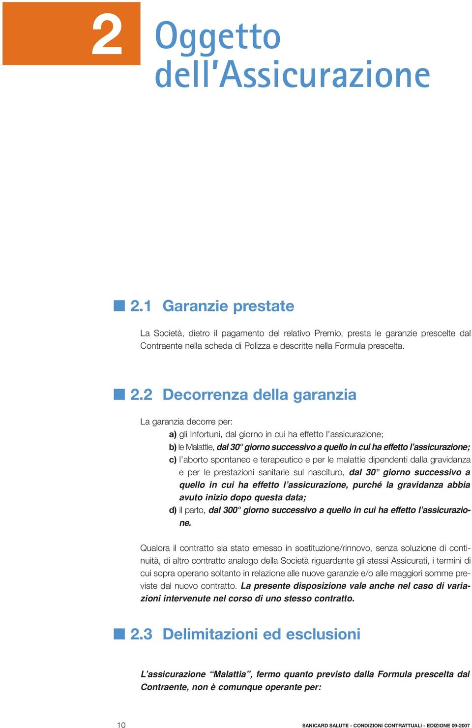 2 Decorrenza della garanzia La garanzia decorre per: a) gli Infortuni, dal giorno in cui ha effetto l assicurazione; b) le Malattie, dal 30 giorno successivo a quello in cui ha effetto l