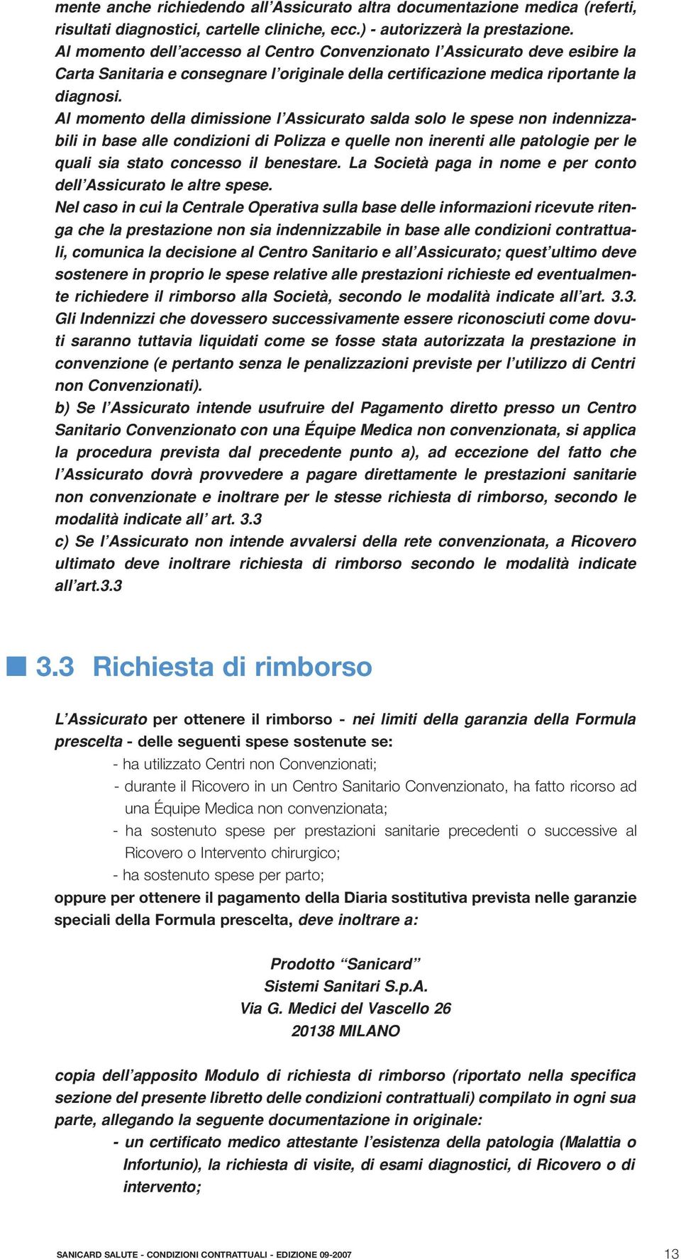 Al momento della dimissione l Assicurato salda solo le spese non indennizzabili in base alle condizioni di Polizza e quelle non inerenti alle patologie per le quali sia stato concesso il benestare.