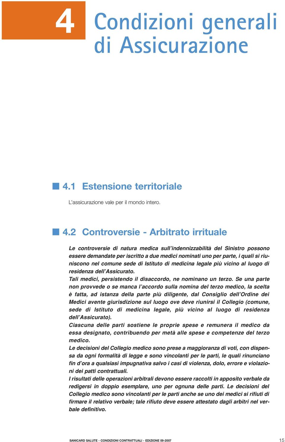 2 Controversie - Arbitrato irrituale Le controversie di natura medica sull indennizzabilità del Sinistro possono essere demandate per iscritto a due medici nominati uno per parte, i quali si