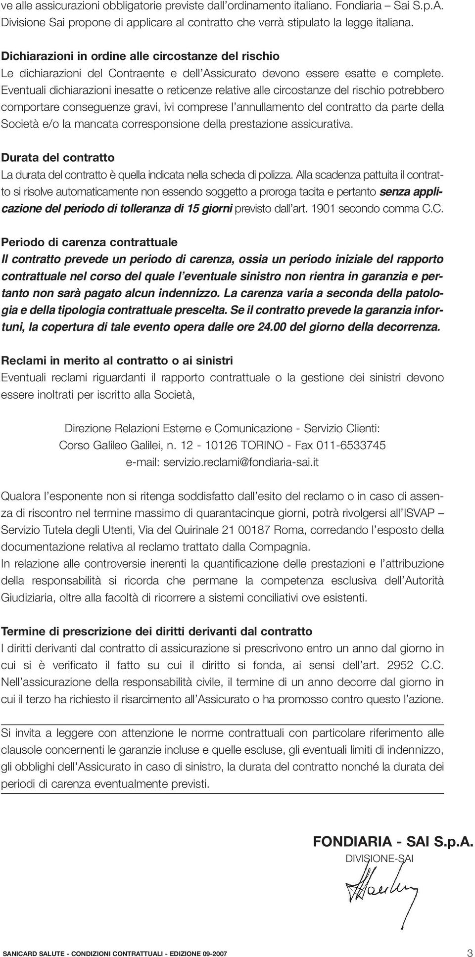 Eventuali dichiarazioni inesatte o reticenze relative alle circostanze del rischio potrebbero comportare conseguenze gravi, ivi comprese l annullamento del contratto da parte della Società e/o la