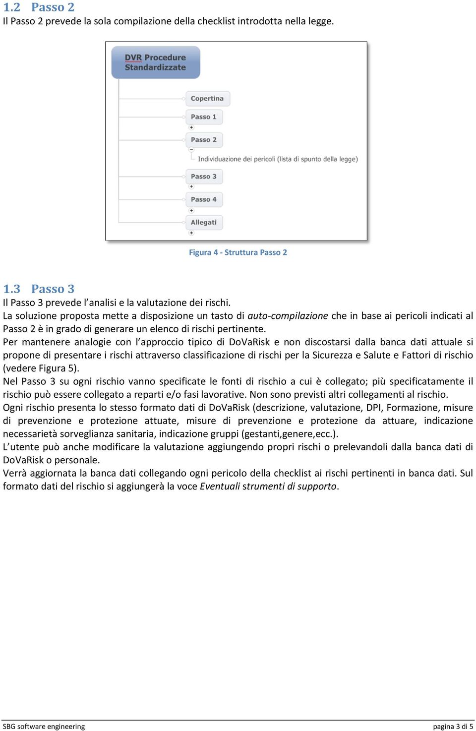 Per mantenere analogie con l approccio tipico di DoVaRisk e non discostarsi dalla banca dati attuale si propone di presentare i rischi attraverso classificazione di rischi per la Sicurezza e Salute e