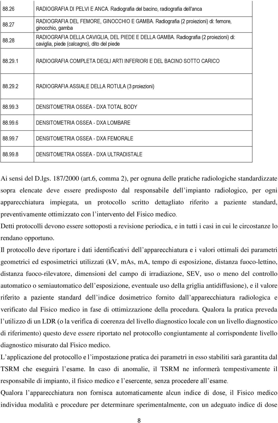 1 RADIOGRAFIA COMPLETA DEGLI ARTI INFERIORI E DEL BACINO SOTTO CARICO 88.29.2 RADIOGRAFIA ASSIALE DELLA ROTULA (3 proiezioni) 88.99.3 DENSITOMETRIA OSSEA - DXA TOTAL BODY 88.99.6 DENSITOMETRIA OSSEA - DXA LOMBARE 88.