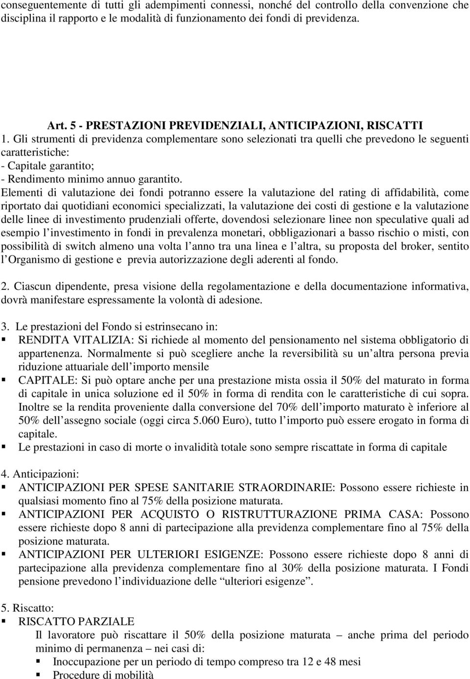 Gli strumenti di previdenza complementare sono selezionati tra quelli che prevedono le seguenti caratteristiche: - Capitale garantito; - Rendimento minimo annuo garantito.