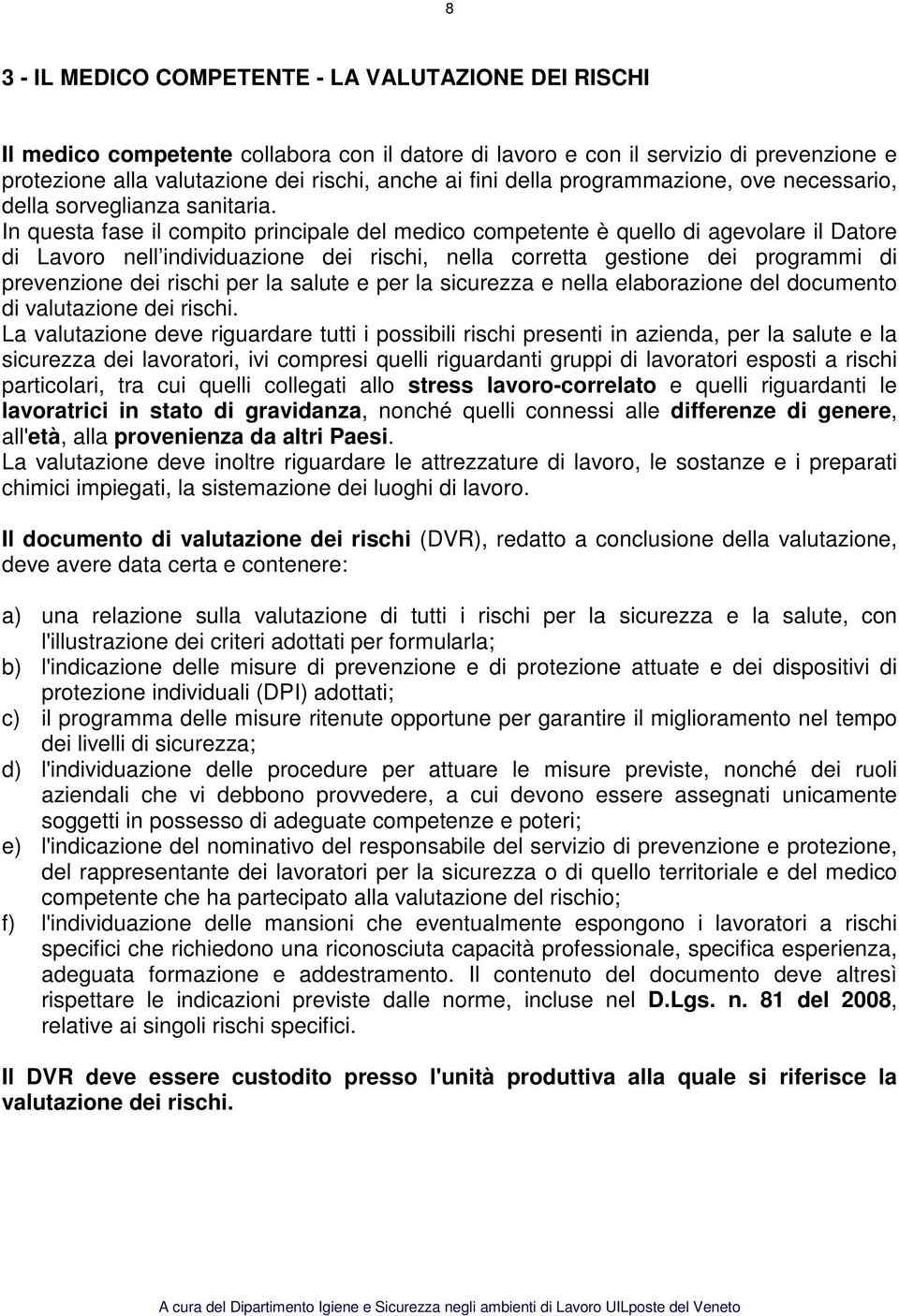 In questa fase il compito principale del medico competente è quello di agevolare il Datore di Lavoro nell individuazione dei rischi, nella corretta gestione dei programmi di prevenzione dei rischi