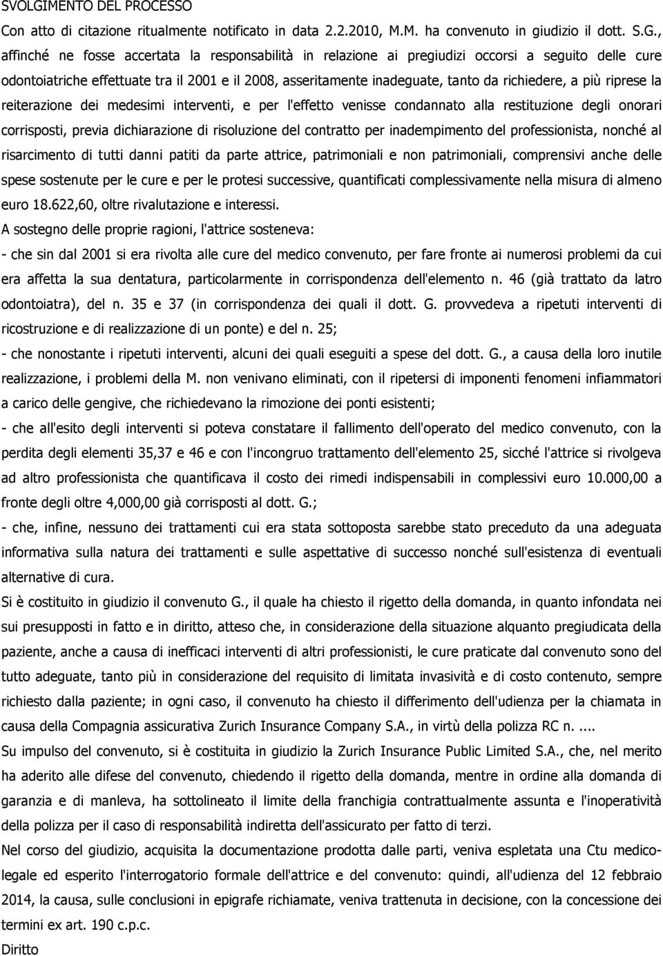 , affinché ne fosse accertata la responsabilità in relazione ai pregiudizi occorsi a seguito delle cure odontoiatriche effettuate tra il 2001 e il 2008, asseritamente inadeguate, tanto da richiedere,