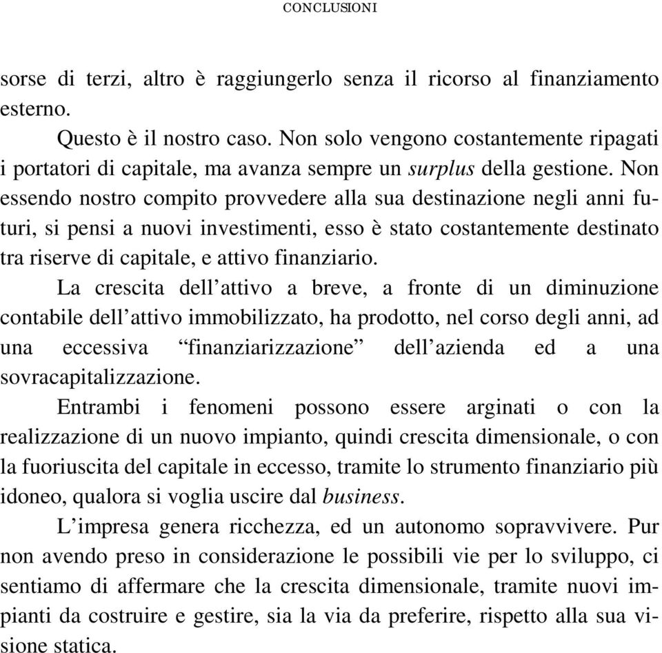 Non essendo nostro compito provvedere alla sua destinazione negli anni futuri, si pensi a nuovi investimenti, esso è stato costantemente destinato tra riserve di capitale, e attivo finanziario.