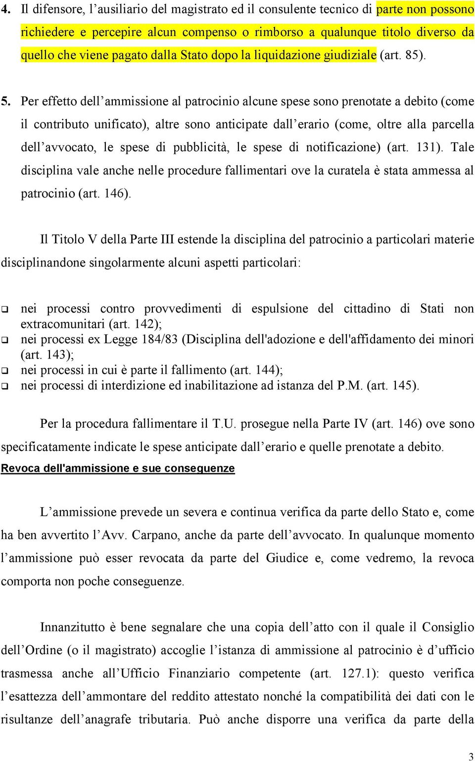 Per effetto dell ammissione al patrocinio alcune spese sono prenotate a debito (come il contributo unificato), altre sono anticipate dall erario (come, oltre alla parcella dell avvocato, le spese di