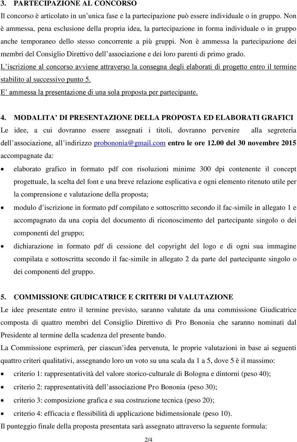 Non è ammessa la partecipazione dei membri del Consiglio Direttivo dell associazione e dei loro parenti di primo grado.