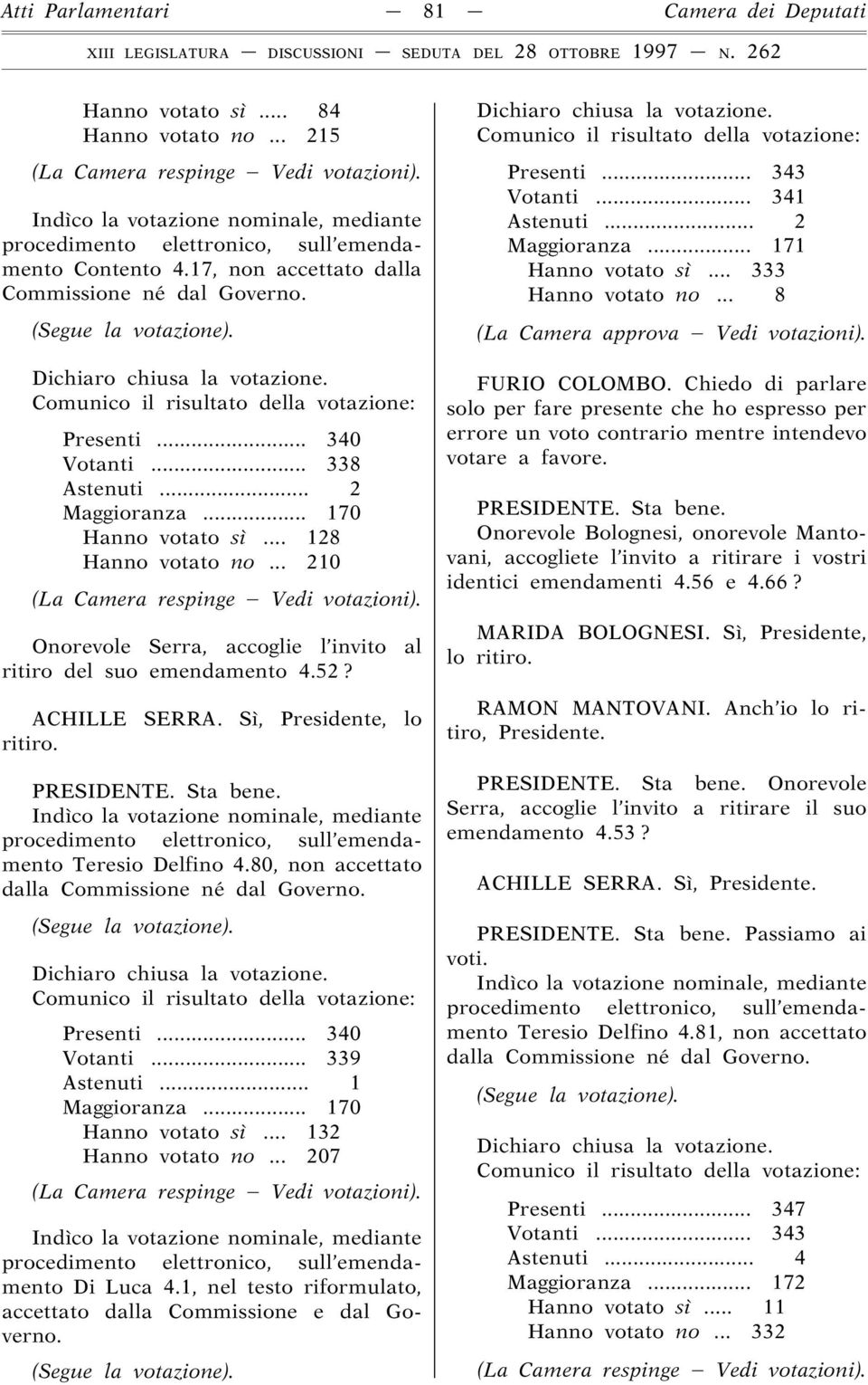 80, non accettato dalla Presenti... 340 Votanti... 339 Astenuti... 1 Maggioranza... 170 Hanno votato sì... 132 Hanno votato no... 207 Di Luca 4.