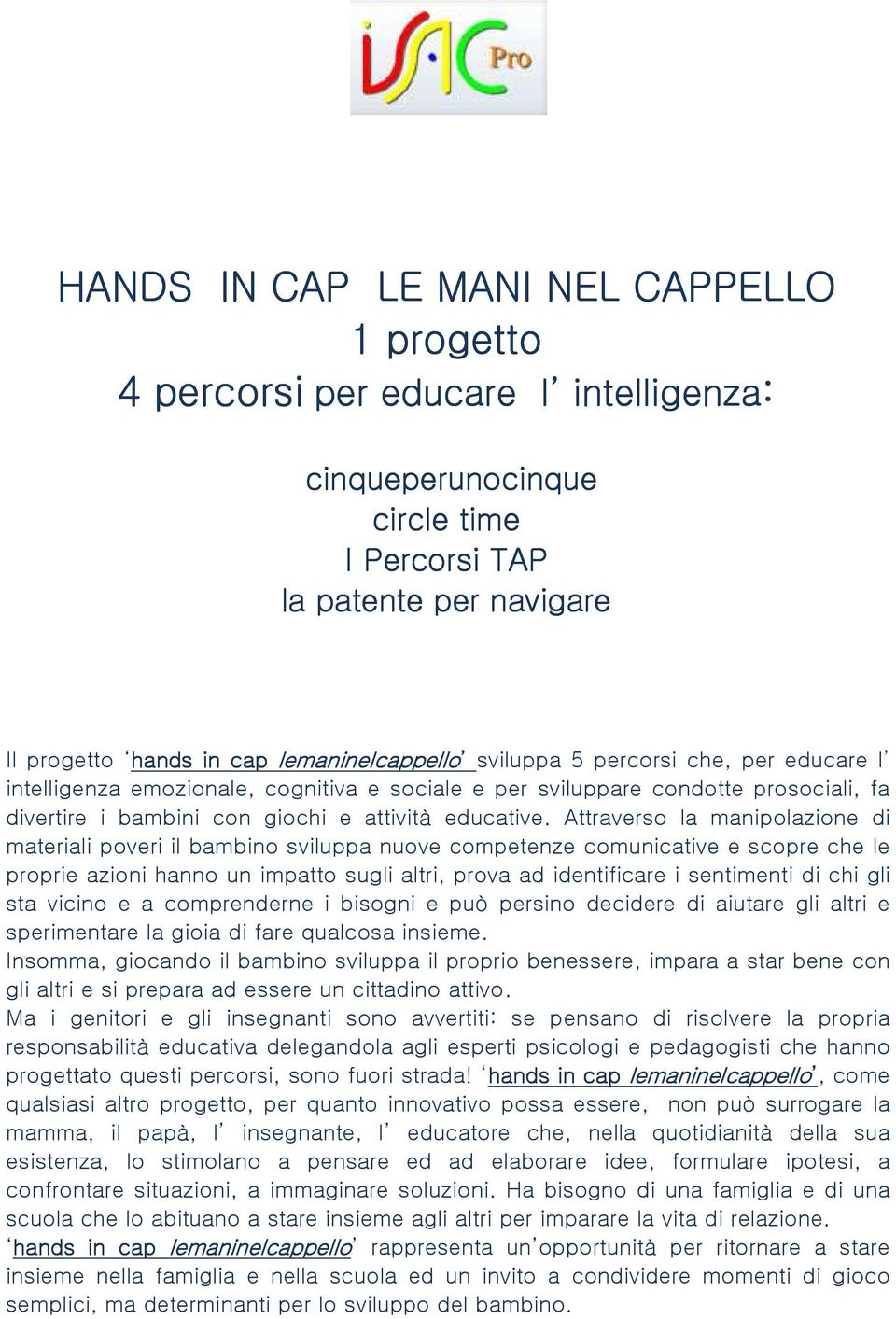 Attraverso la manipolazione di materiali poveri il bambino sviluppa nuove competenze comunicative e scopre che le proprie azioni hanno un impatto sugli altri, prova ad identificare i sentimenti di