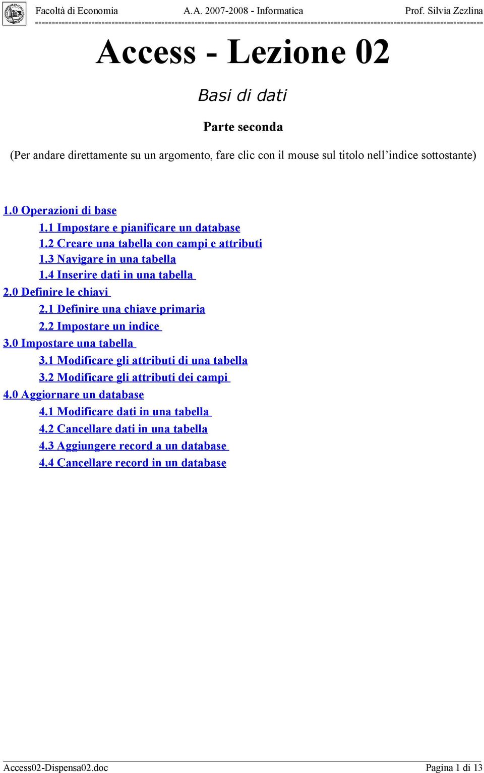 1 Definire una chiave primaria 2.2 Impostare un indice 3.0 Impostare una tabella 3.1 Modificare gli attributi di una tabella 3.2 Modificare gli attributi dei campi 4.