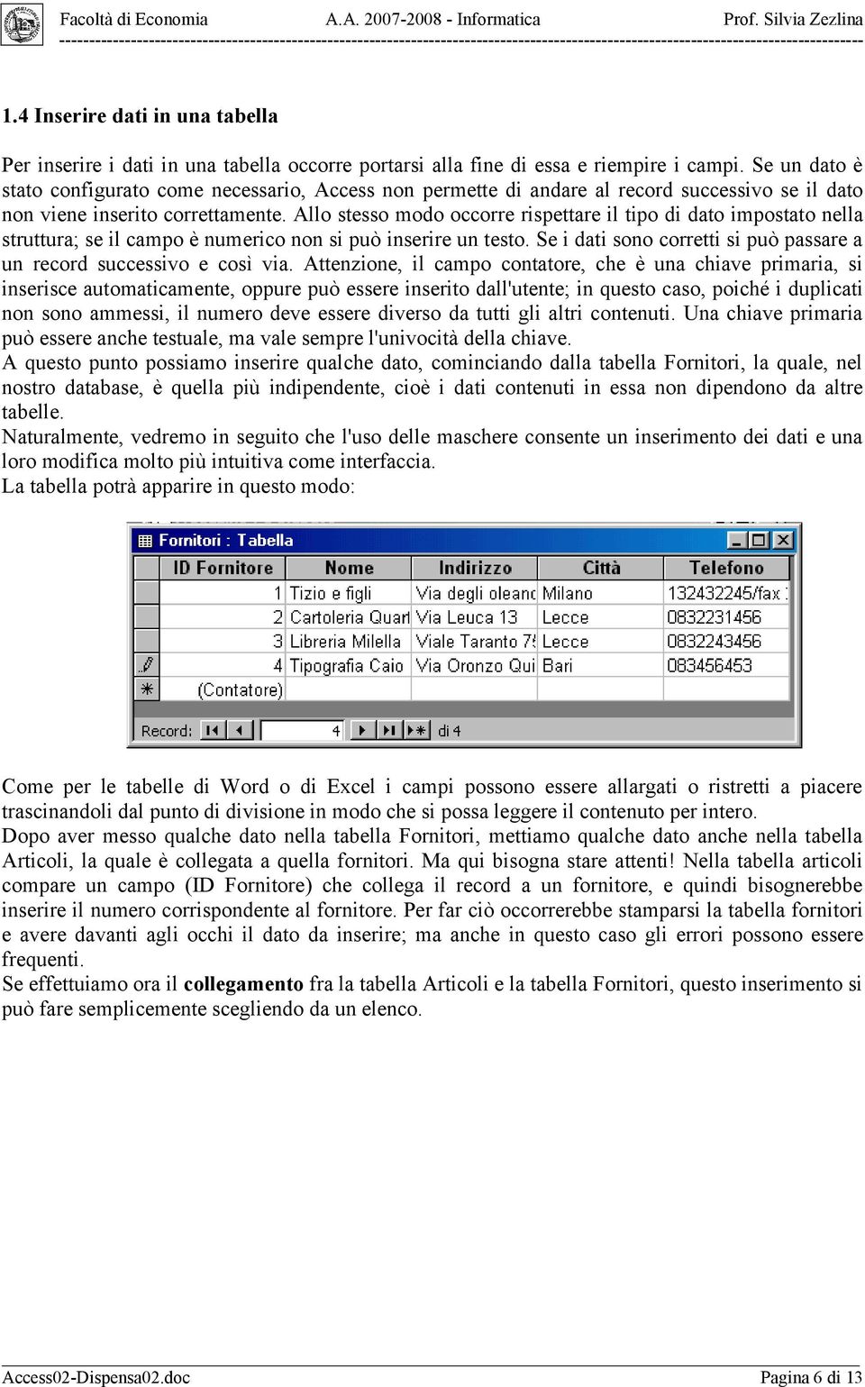 Allo stesso modo occorre rispettare il tipo di dato impostato nella struttura; se il campo è numerico non si può inserire un testo.