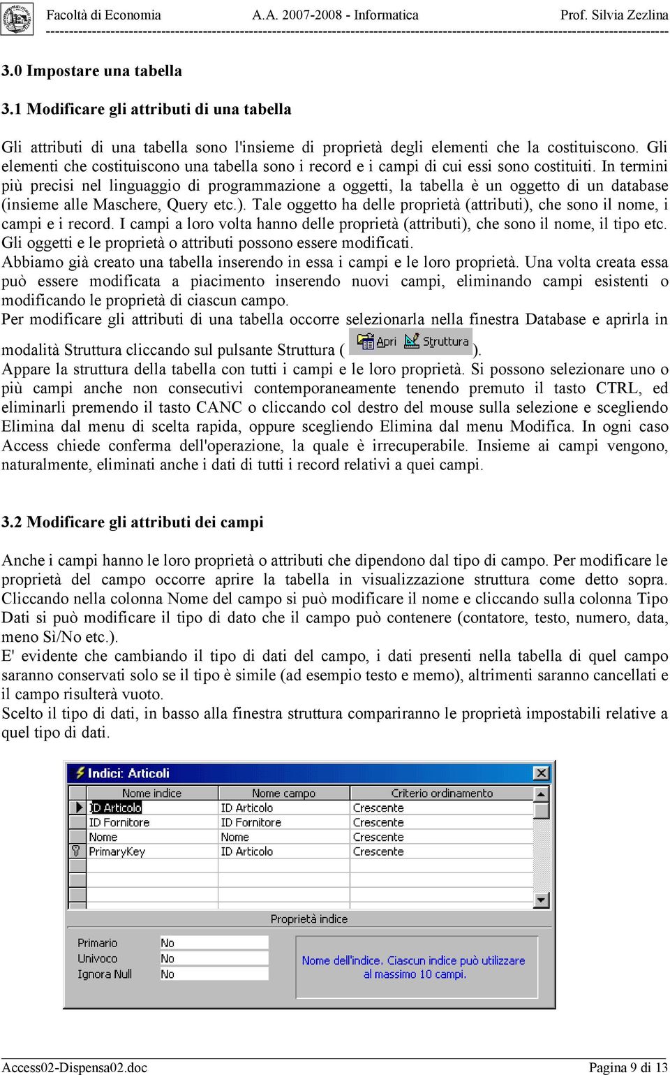 In termini più precisi nel linguaggio di programmazione a oggetti, la tabella è un oggetto di un database (insieme alle Maschere, Query etc.).